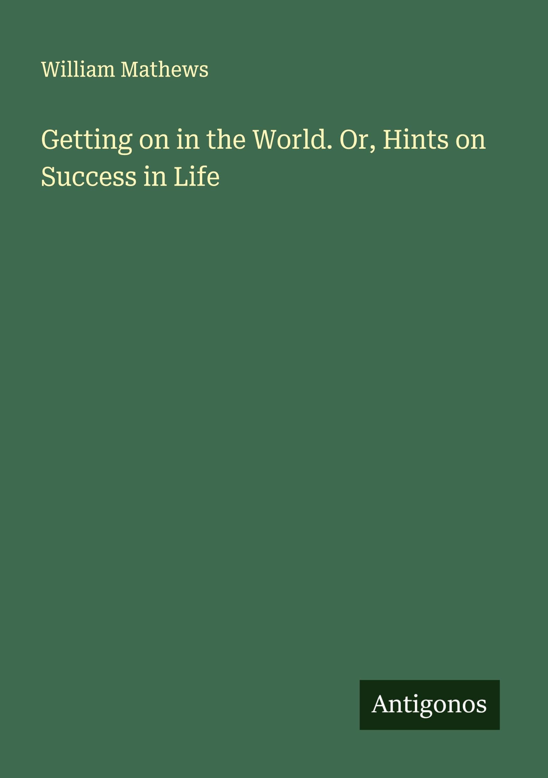 Getting on in the World. Or, Hints on Success in Life Classics