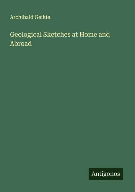 Geological Sketches at Home and Abroad Classics