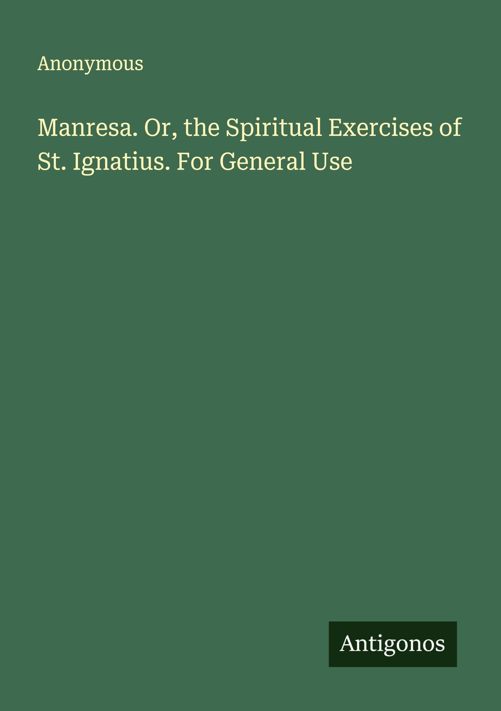 Manresa. Or, the Spiritual Exercises of St. Ignatius. For General Use Classics