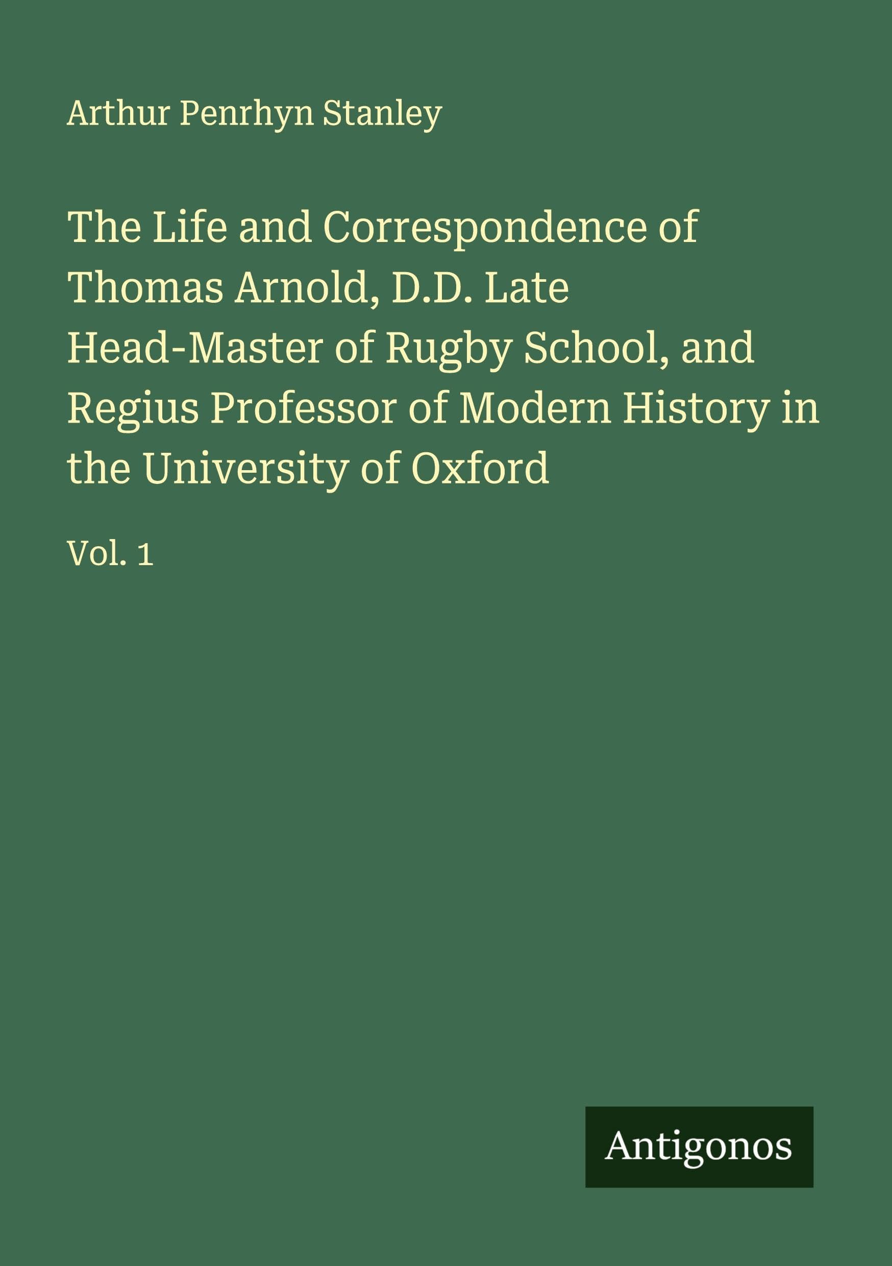 The Life and Correspondence of Thomas Arnold, D.D. Late Head-Master of Rugby School, and Regius Professor of Modern History in the University of Oxford Classics