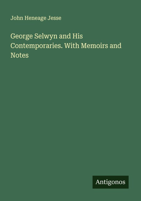 George Selwyn and His Contemporaries. With Memoirs and Notes Classics