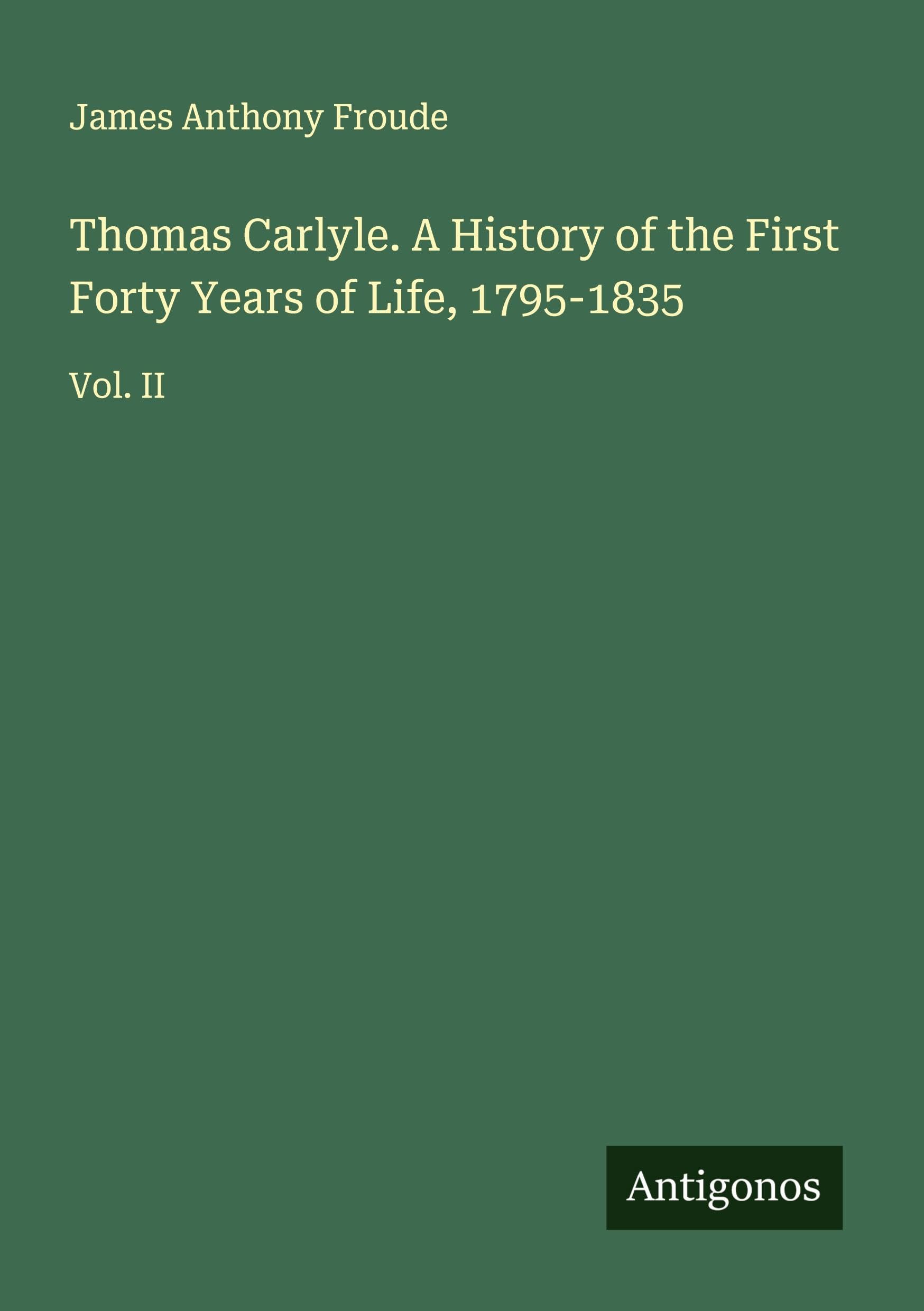 Thomas Carlyle. A History of the First Forty Years of Life, 1795-1835 Classics