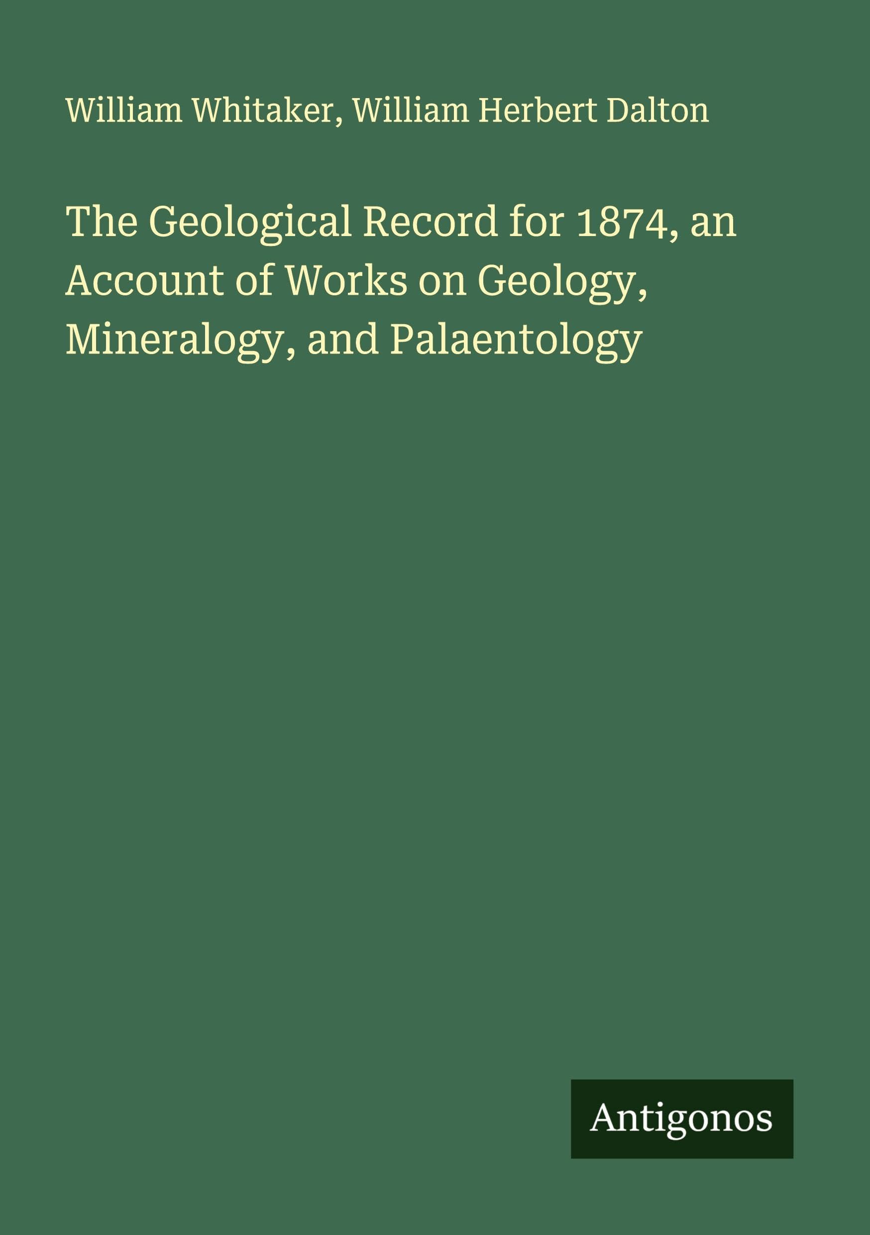 The Geological Record for 1874, an Account of Works on Geology, Mineralogy, and Palaentology Classics