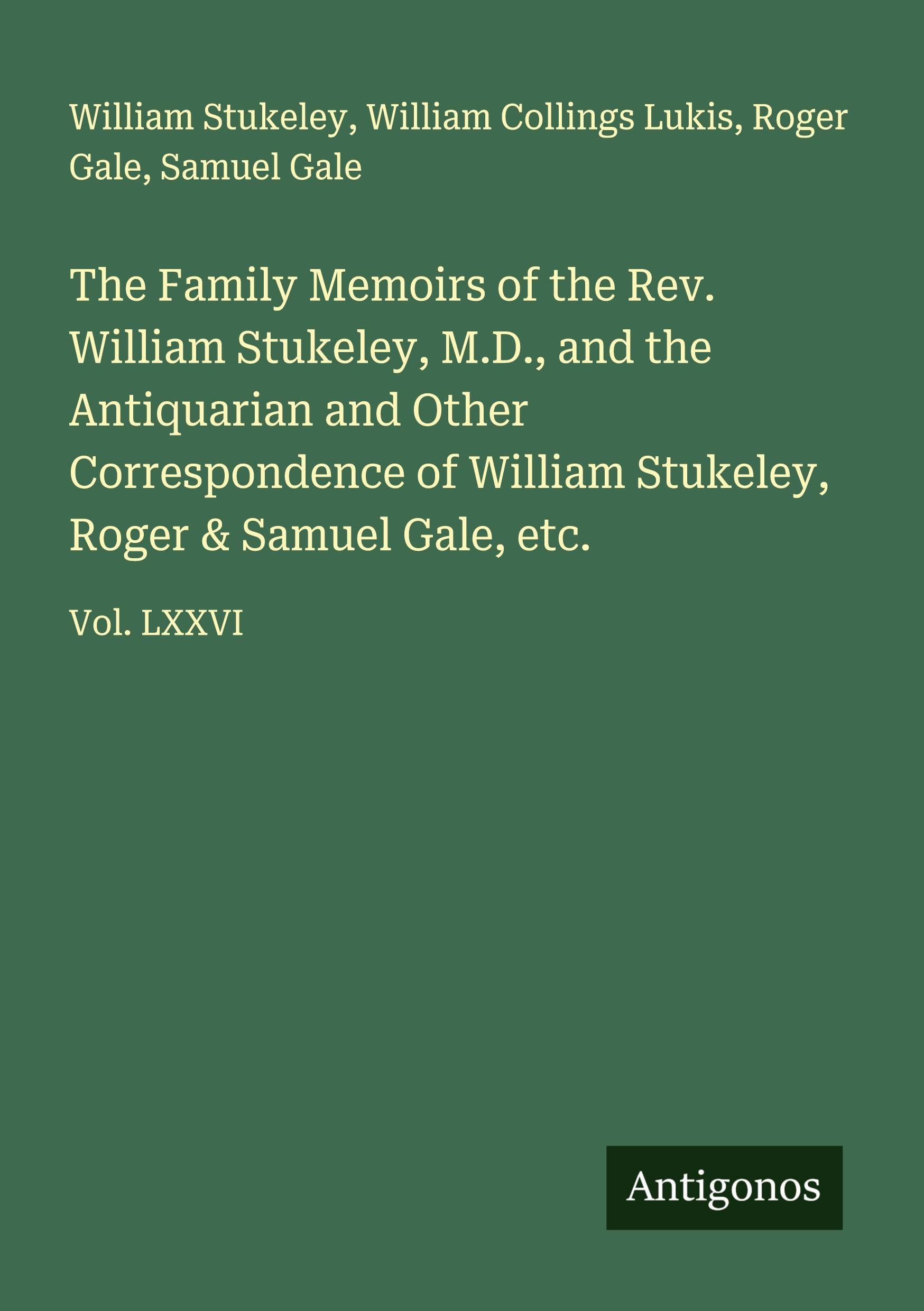 The Family Memoirs of the Rev. William Stukeley, M.D., and the Antiquarian and Other Correspondence of William Stukeley, Roger & Samuel Gale, etc. Classics