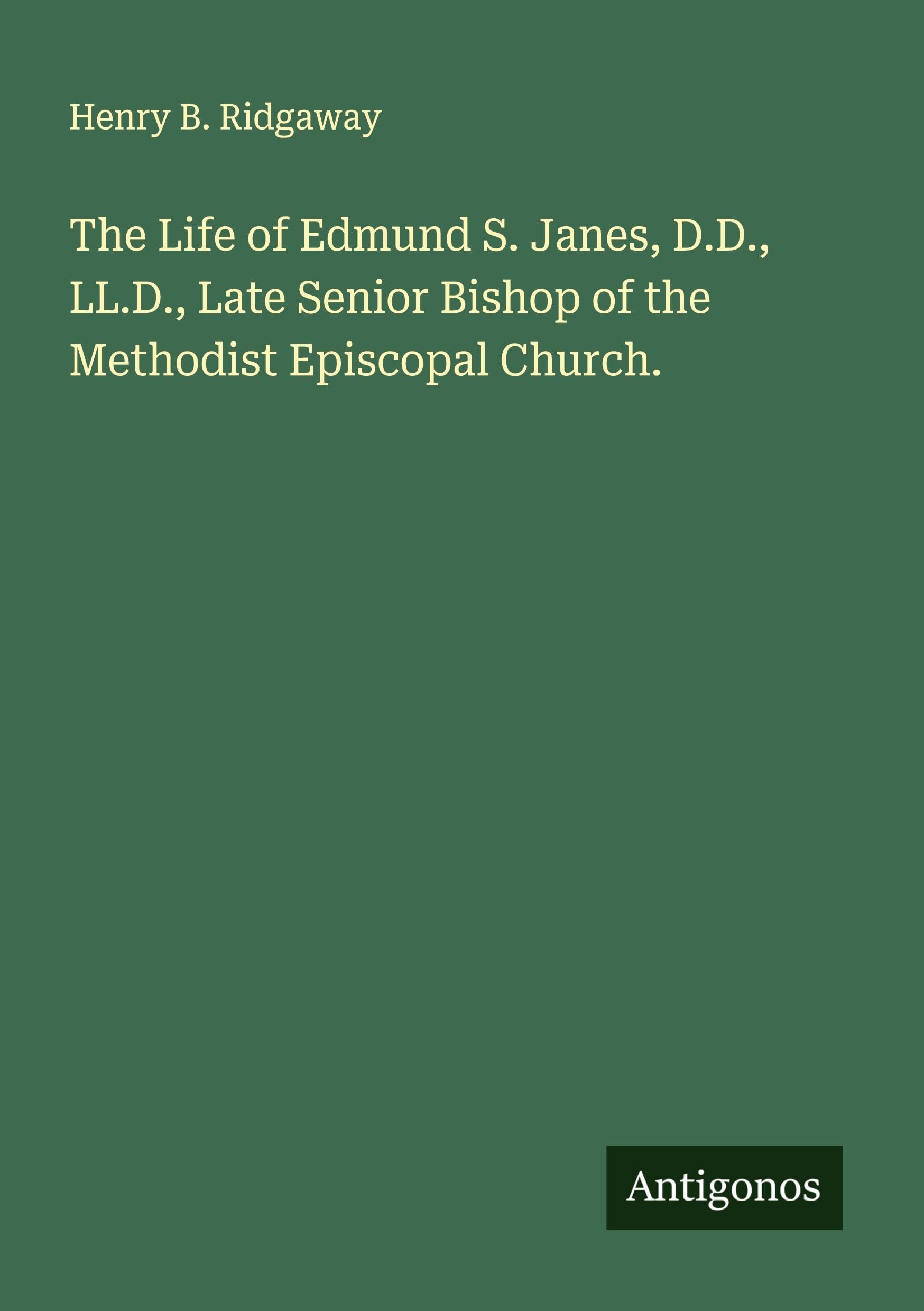 The Life of Edmund S. Janes, D.D., LL.D., Late Senior Bishop of the Methodist Episcopal Church. Classics