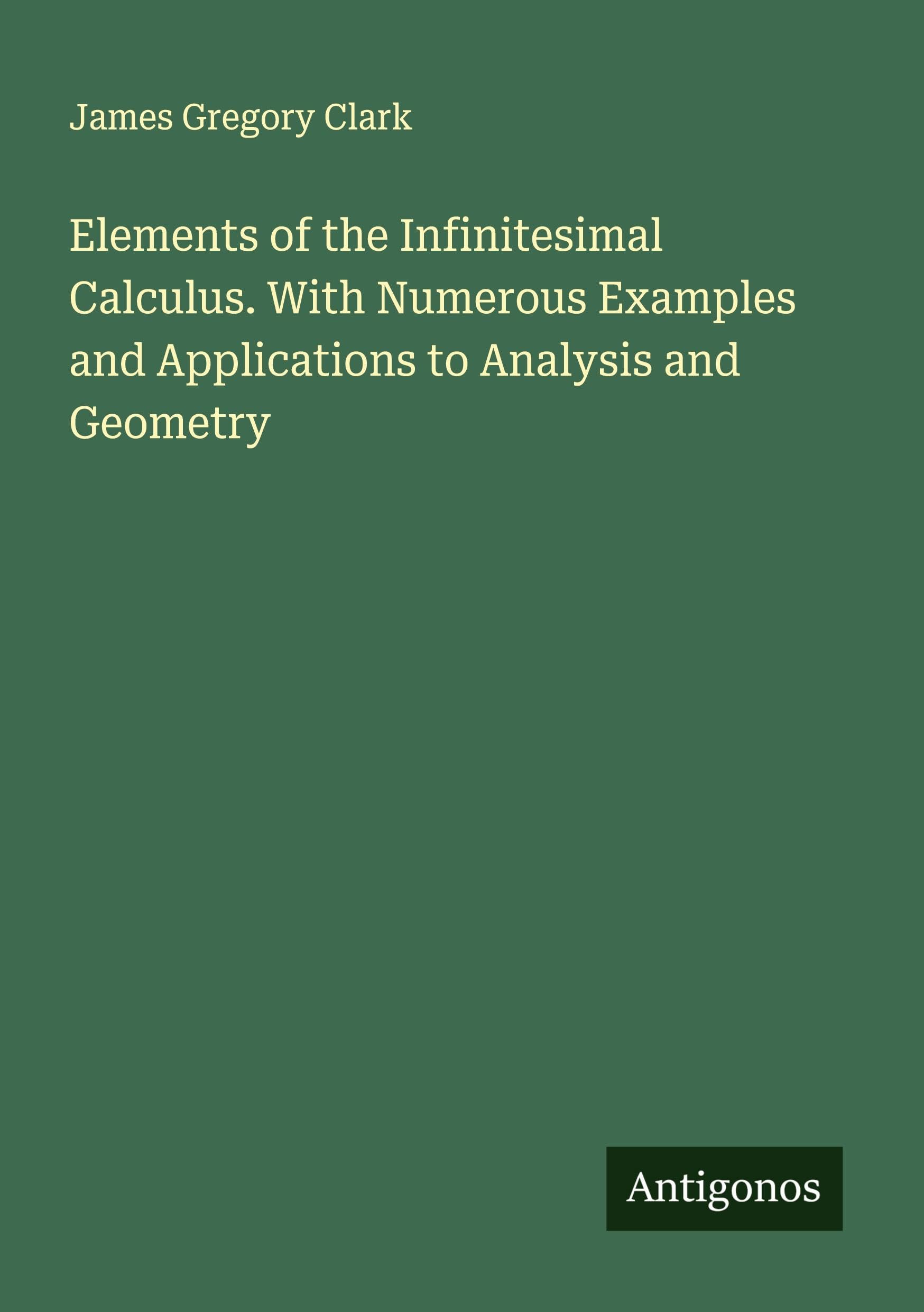 Elements of the Infinitesimal Calculus. With Numerous Examples and Applications to Analysis and Geometry Classics