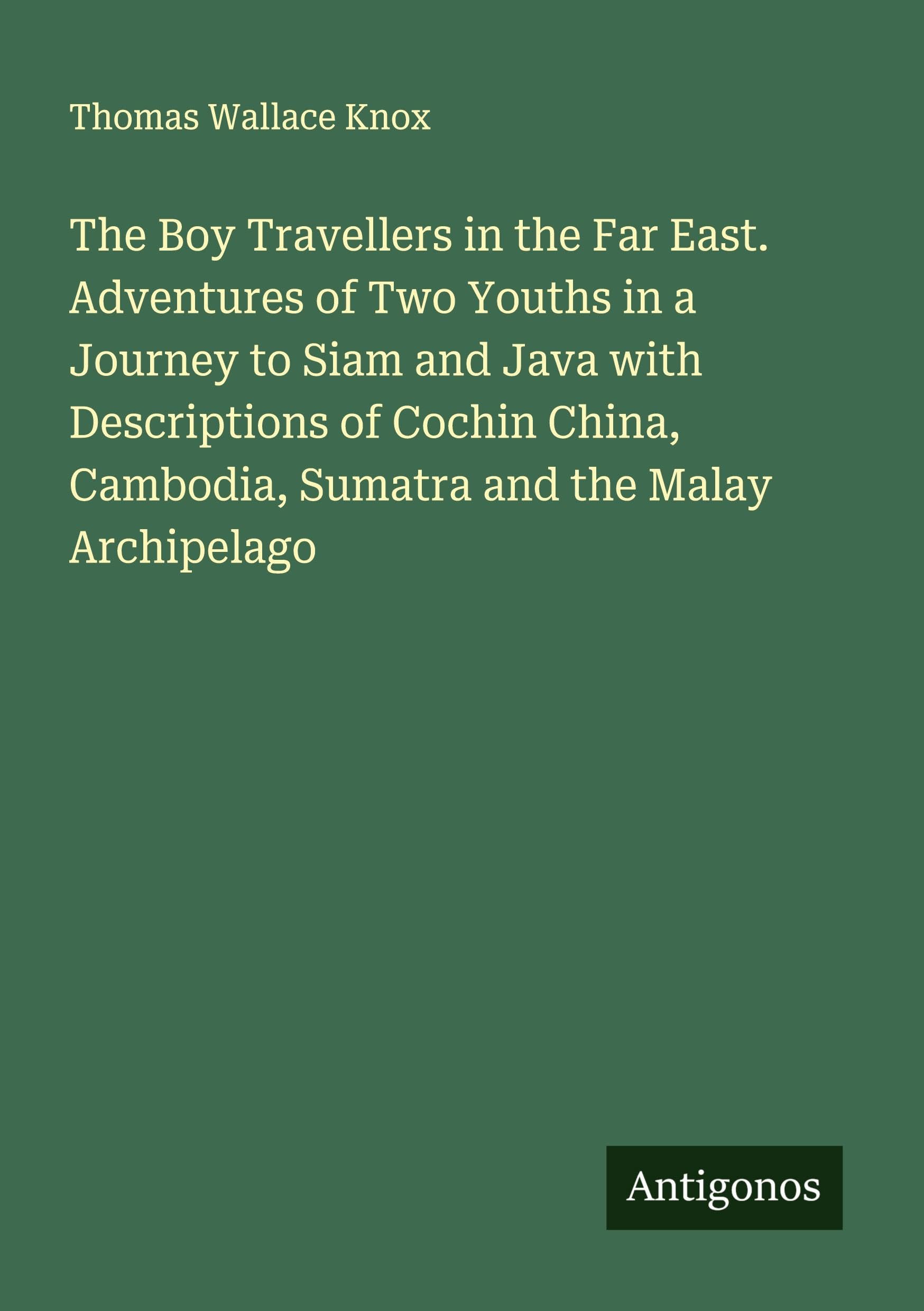 The Boy Travellers in the Far East. Adventures of Two Youths in a Journey to Siam and Java with Descriptions of Cochin China, Cambodia, Sumatra and the Malay Archipelago Classics