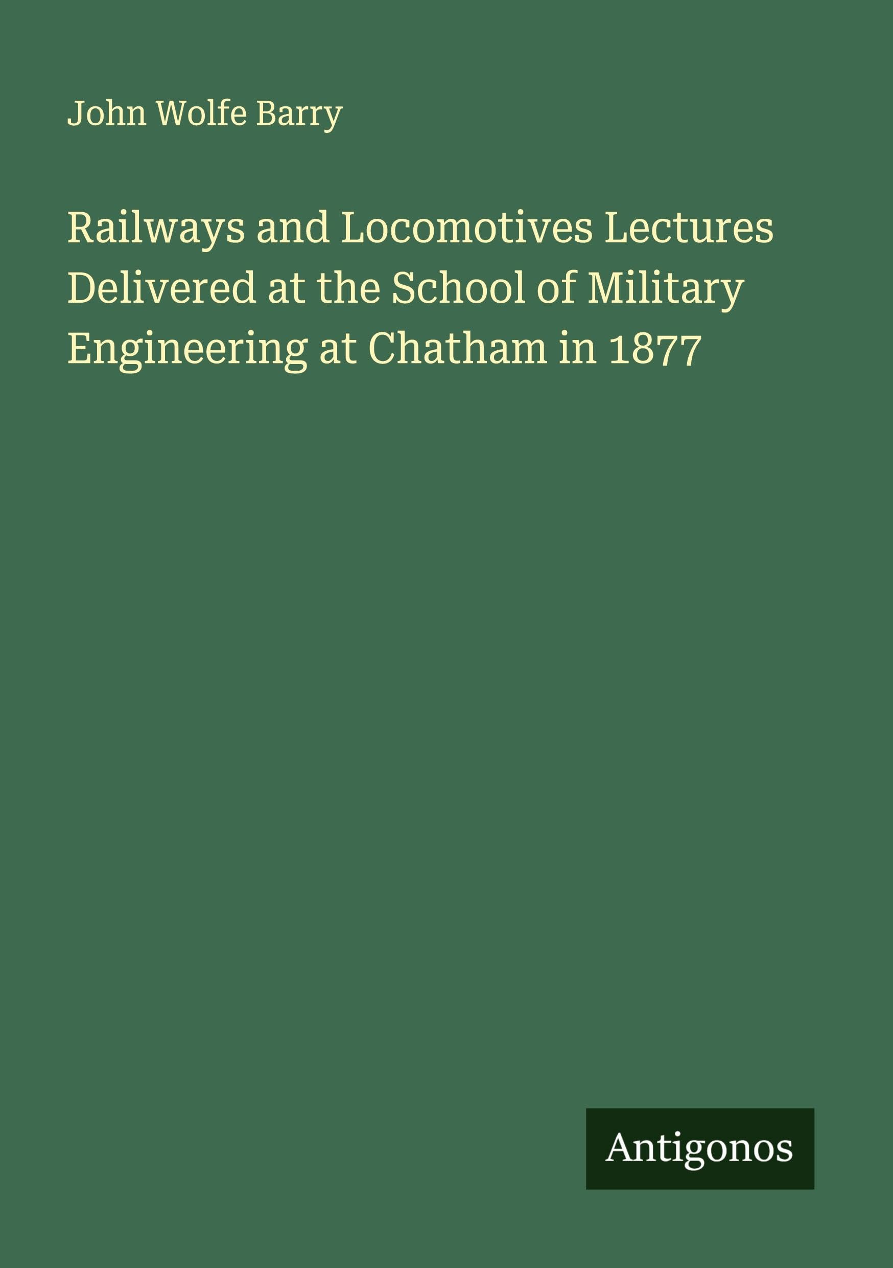 Railways and Locomotives Lectures Delivered at the School of Military Engineering at Chatham in 1877 Classics