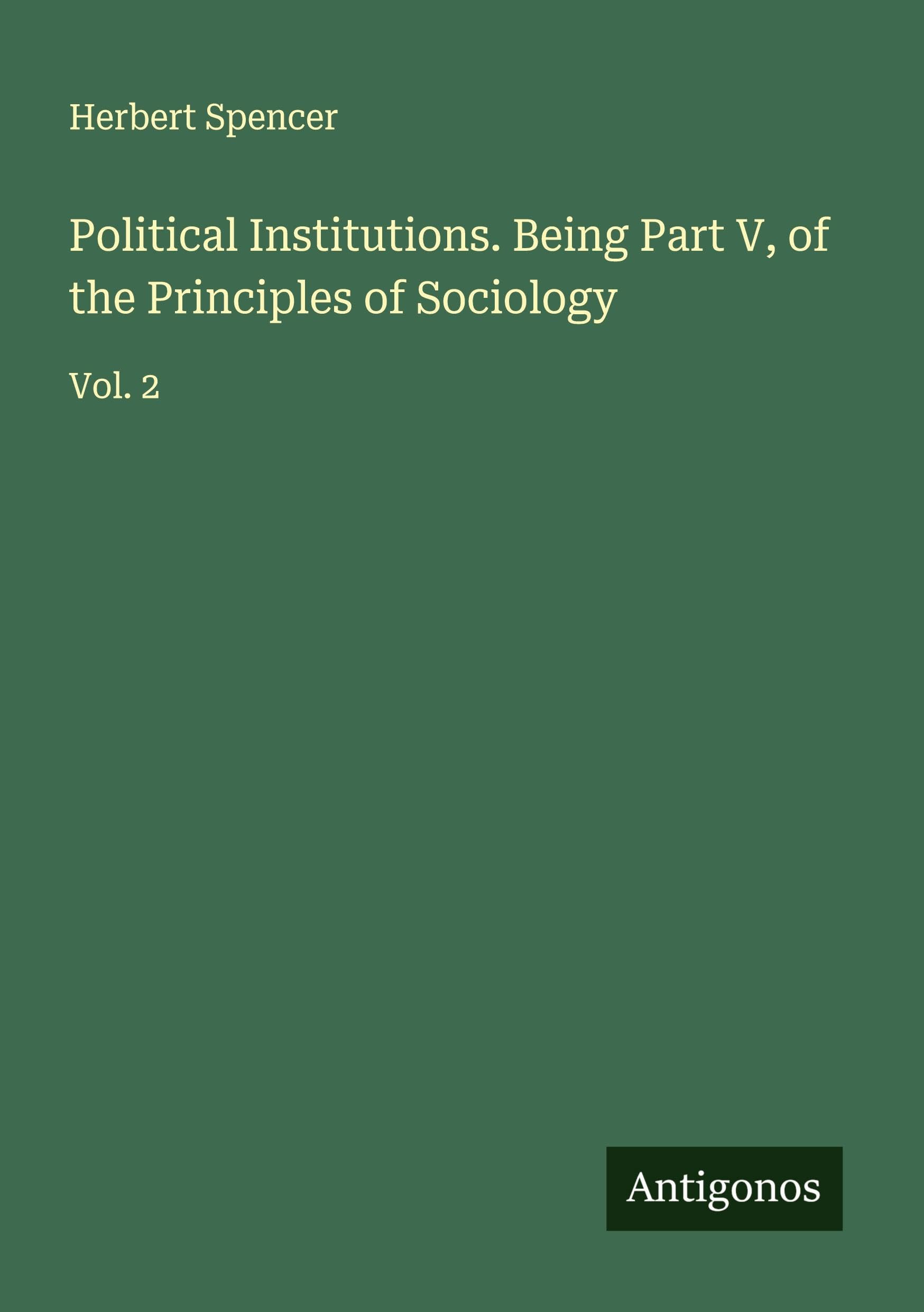 Political Institutions. Being Part V, of the Principles of Sociology Classics