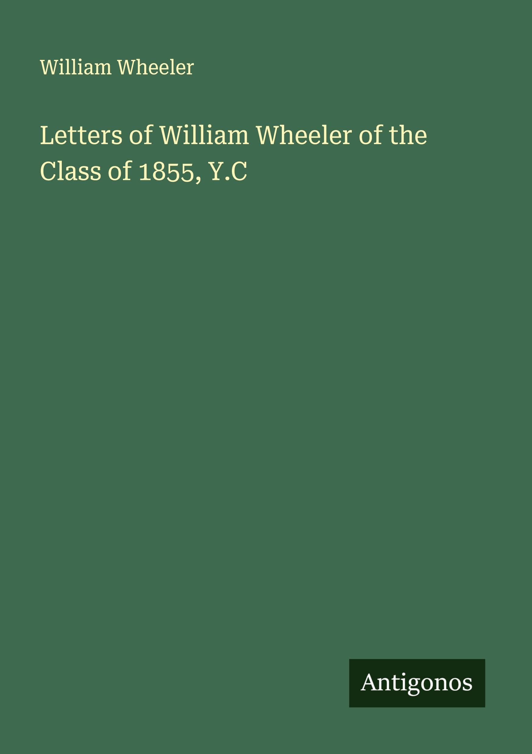 Letters of William Wheeler of the Class of 1855, Y.C Classics