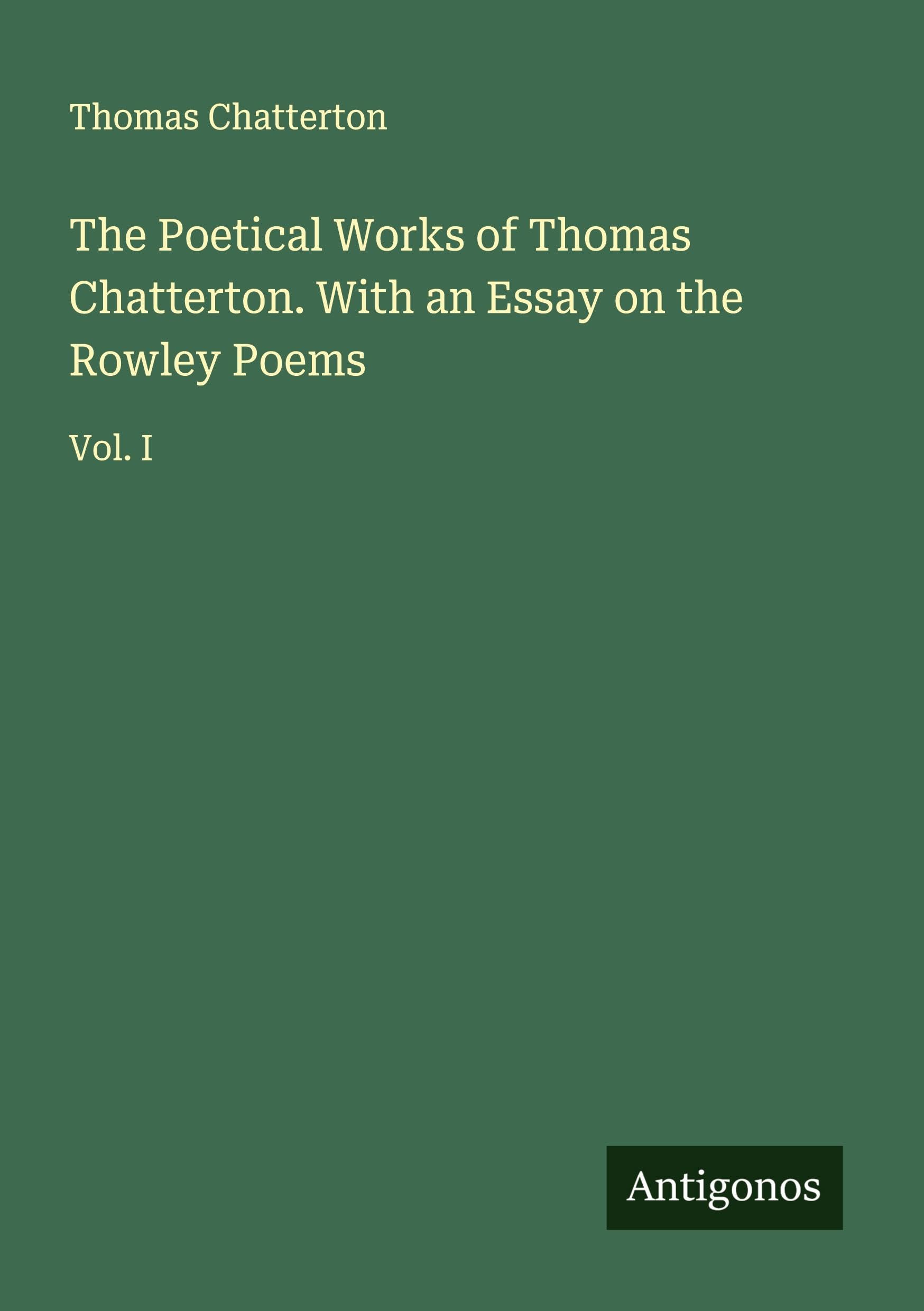 The Poetical Works of Thomas Chatterton. With an Essay on the Rowley Poems Classics