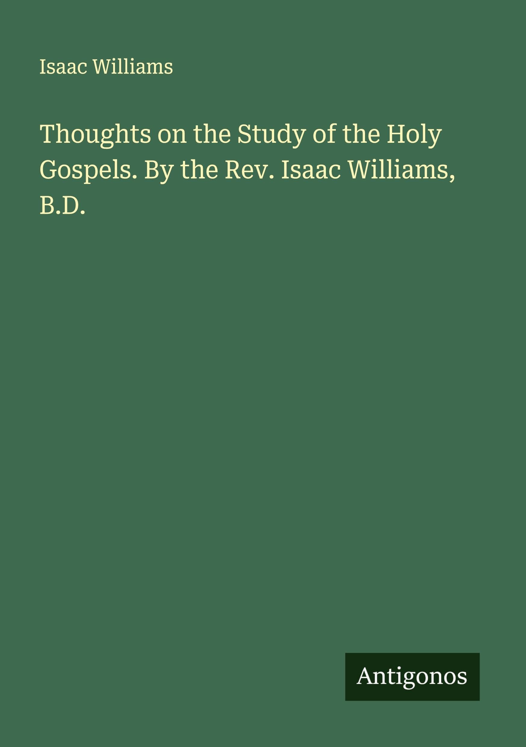 Thoughts on the Study of the Holy Gospels. By the Rev. Isaac Williams, B.D. Classics