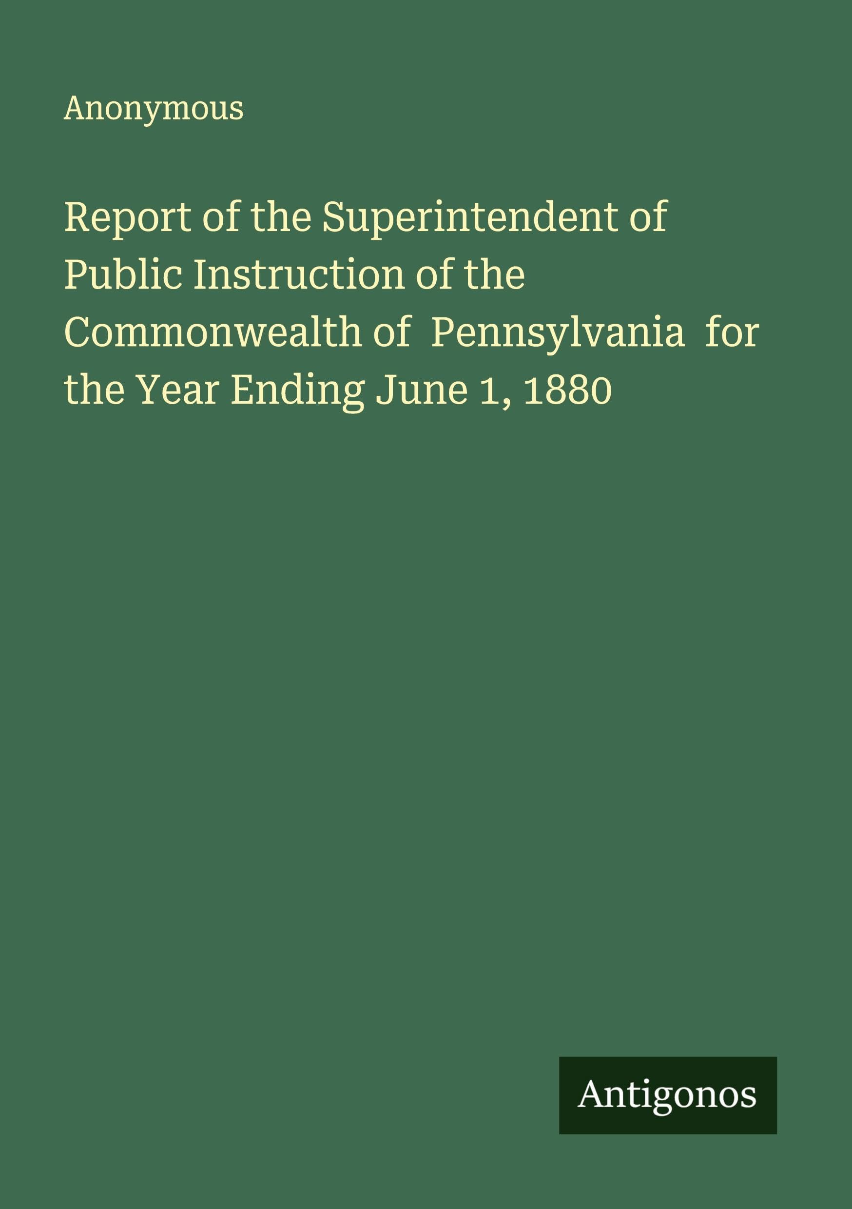 Report of the Superintendent of Public Instruction of the Commonwealth of  Pennsylvania  for the Year Ending June 1, 1880 Classics