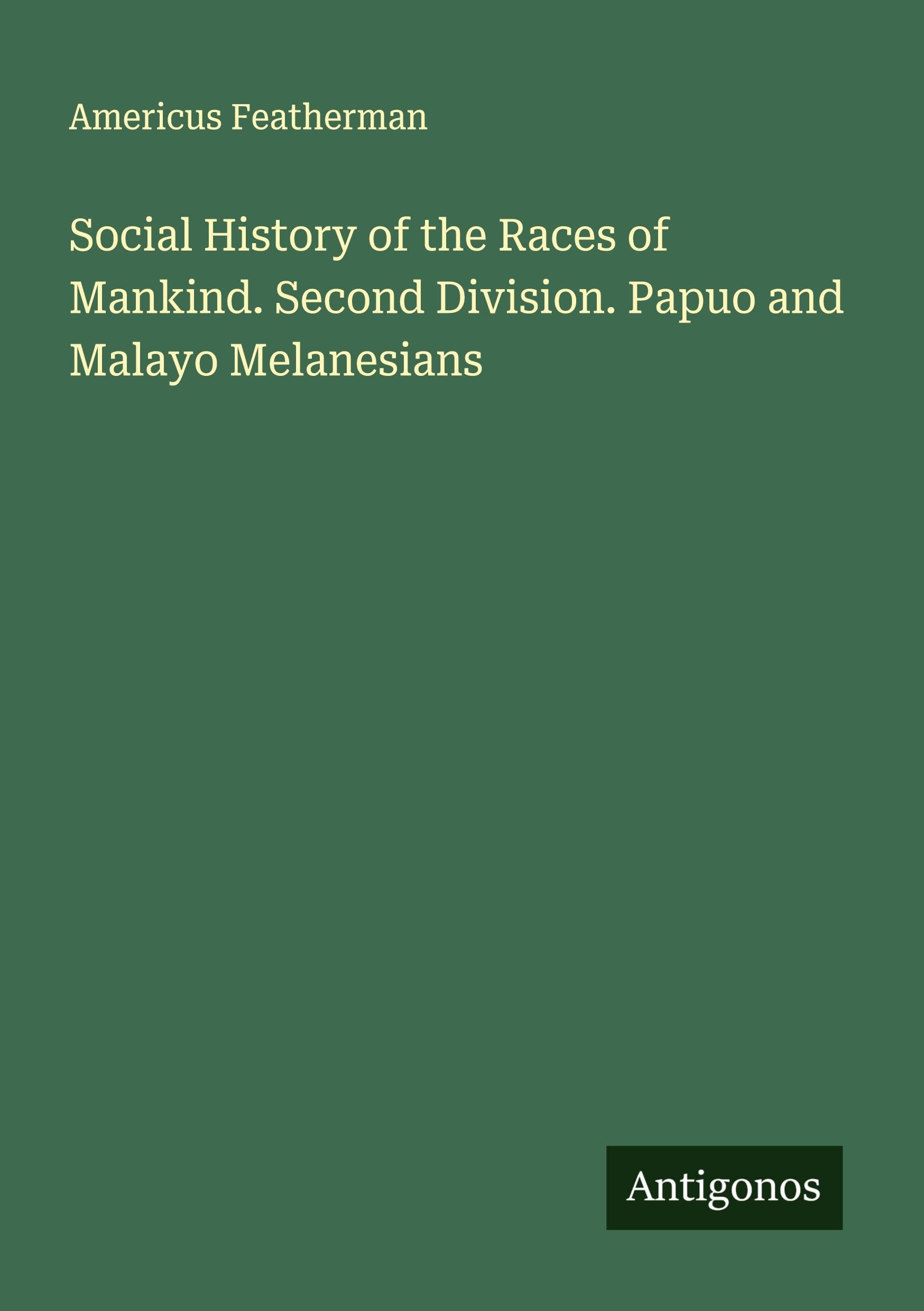 Social History of the Races of Mankind. Second Division. Papuo and Malayo Melanesians Classics