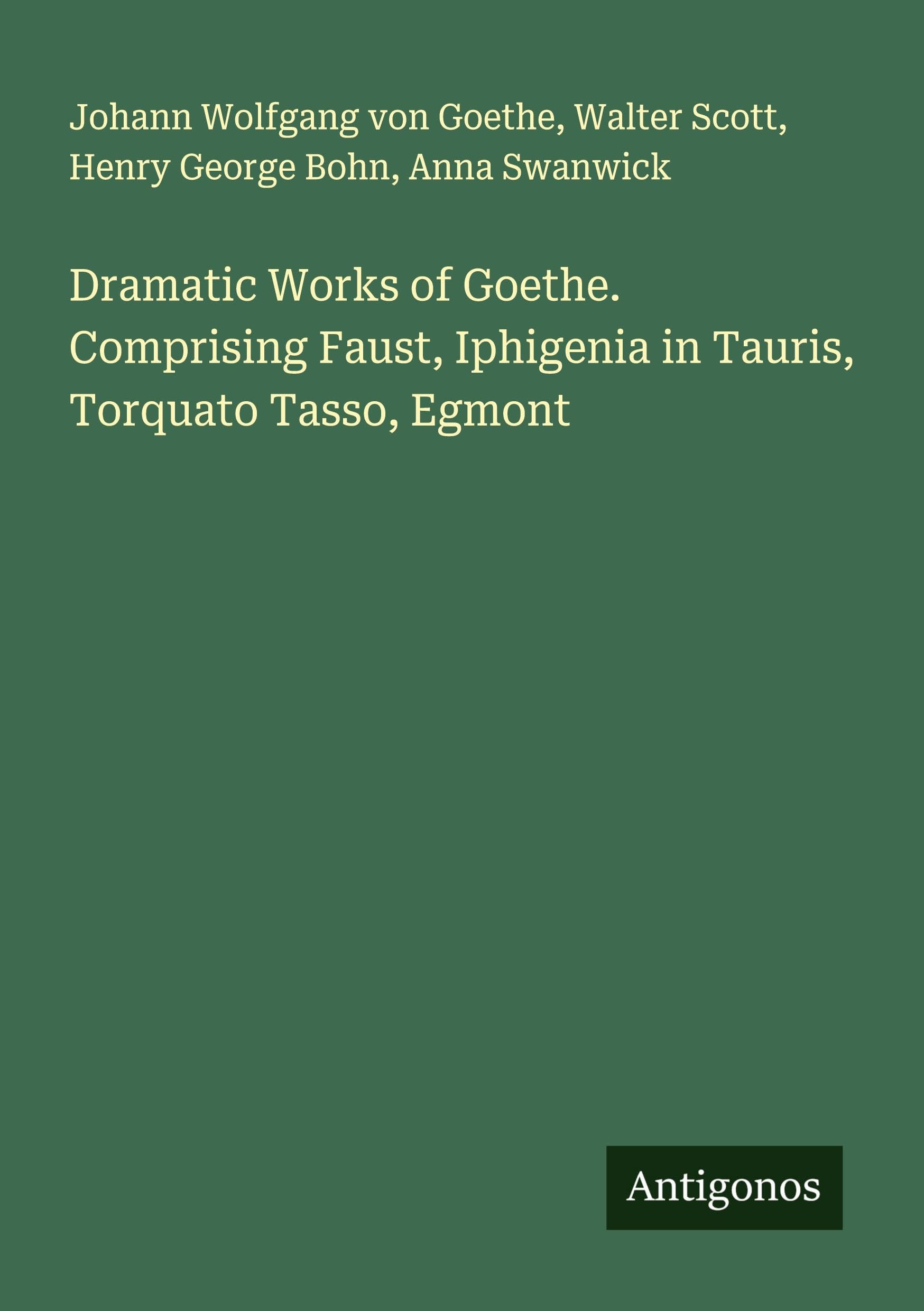 Dramatic Works of Goethe. Comprising Faust, Iphigenia in Tauris, Torquato Tasso, Egmont Classics
