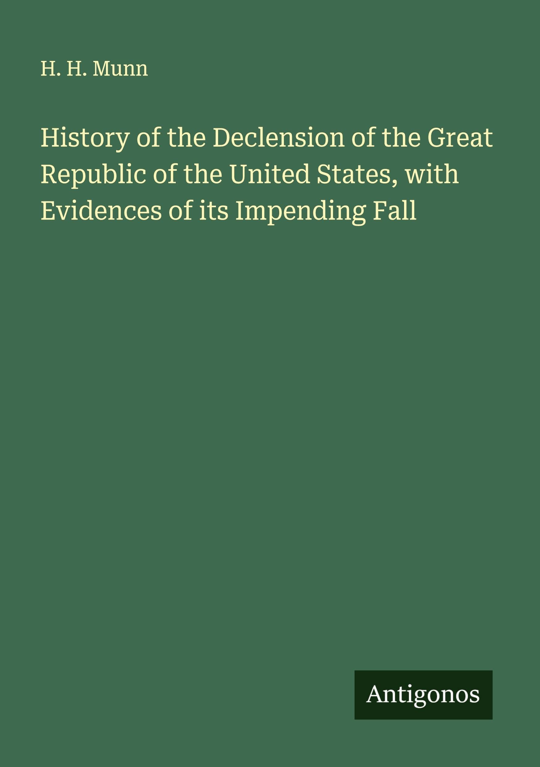 History of the Declension of the Great Republic of the United States, with Evidences of its Impending Fall Classics