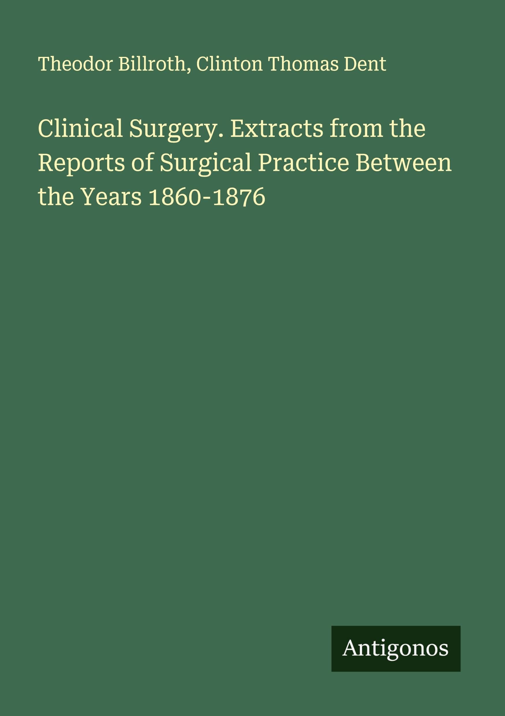 Clinical Surgery. Extracts from the Reports of Surgical Practice Between the Years 1860-1876 Classics
