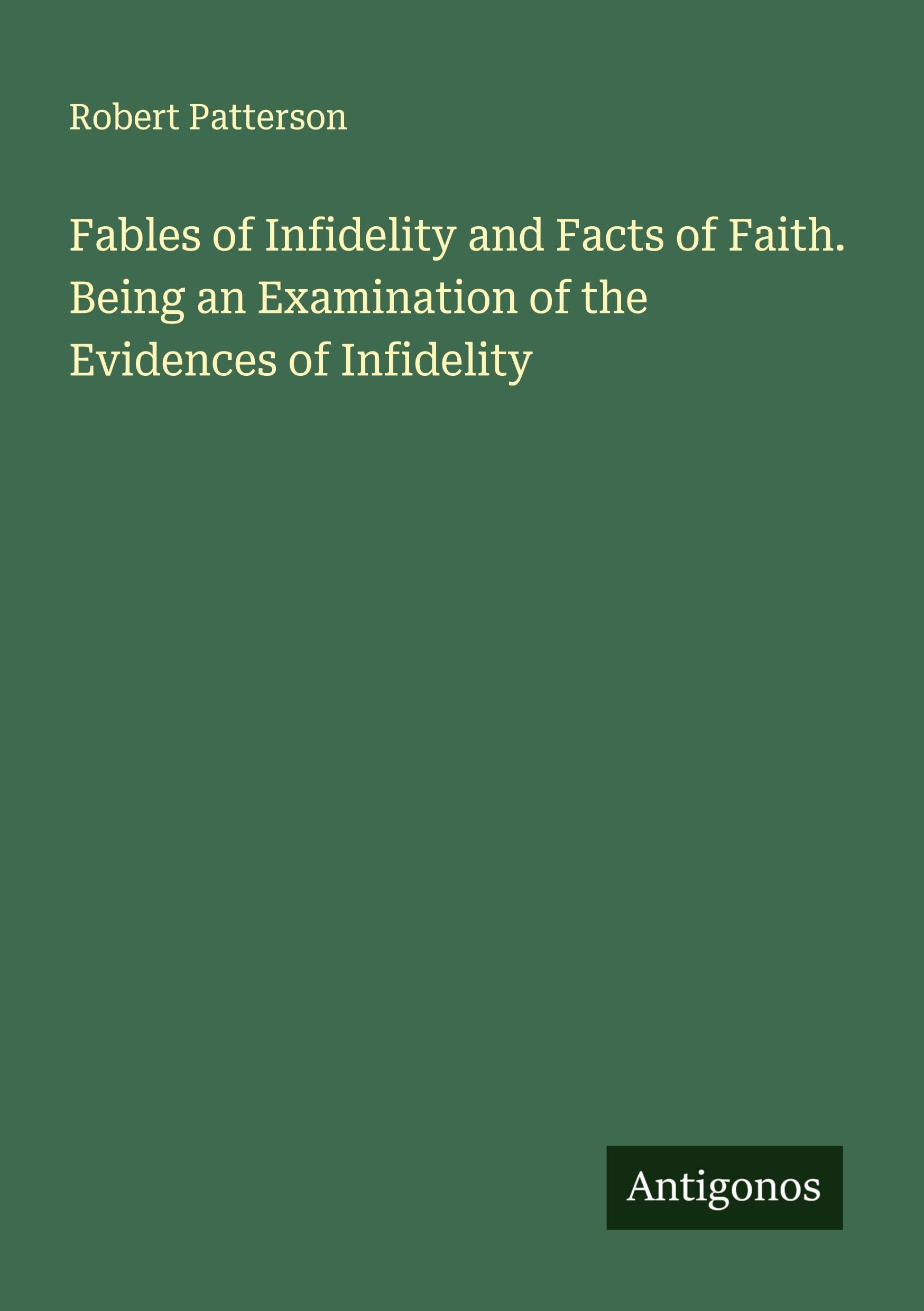 Fables of Infidelity and Facts of Faith. Being an Examination of the Evidences of Infidelity Classics