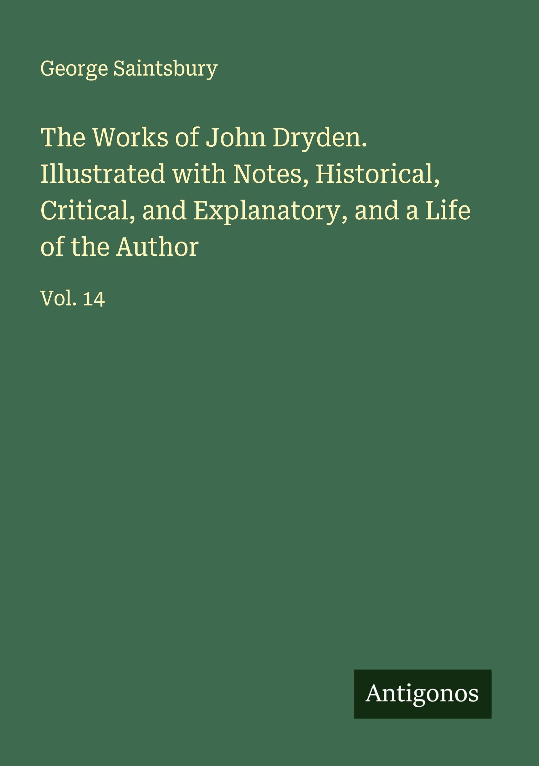 The Works of John Dryden. Illustrated with Notes, Historical, Critical, and Explanatory, and a Life of the Author Classics