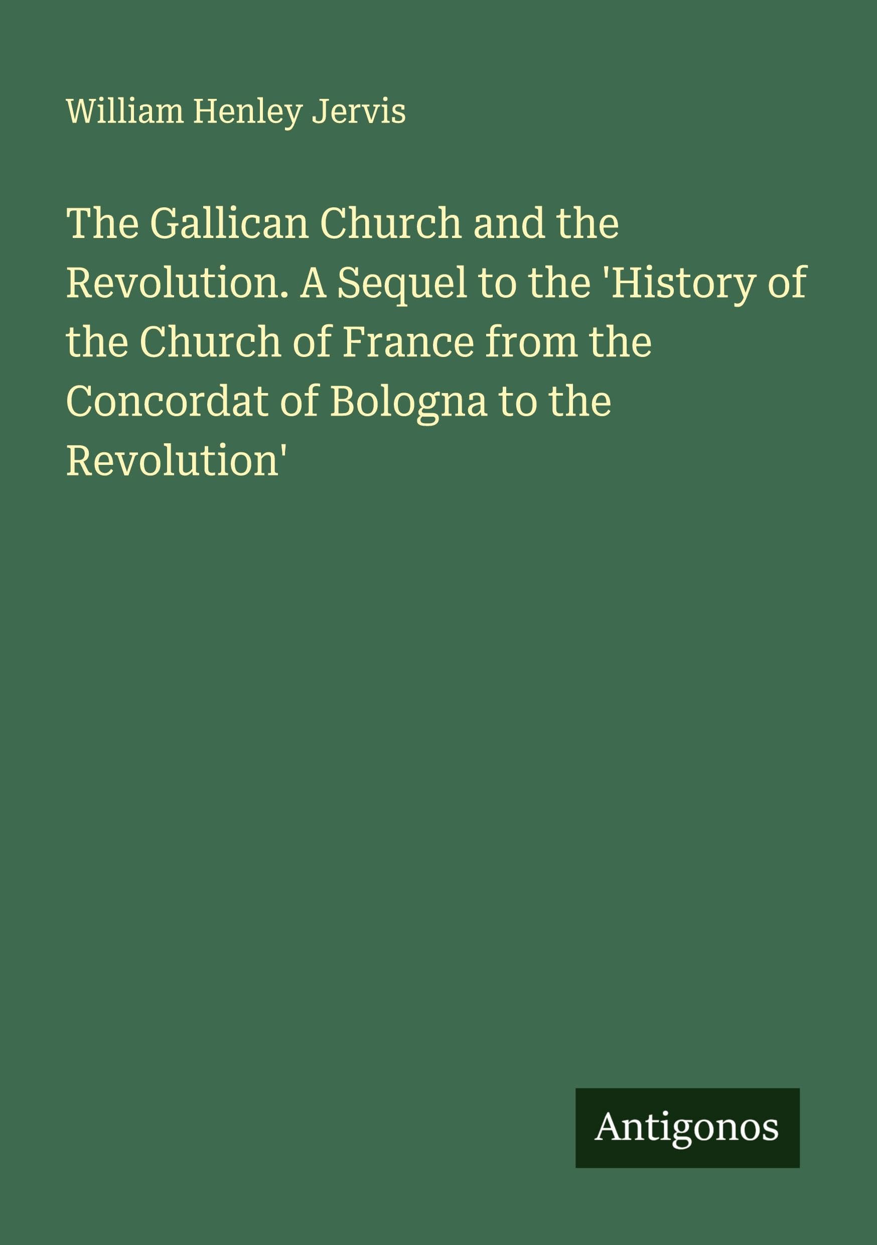 The Gallican Church and the Revolution. A Sequel to the 'History of the Church of France from the Concordat of Bologna to the Revolution' Classics
