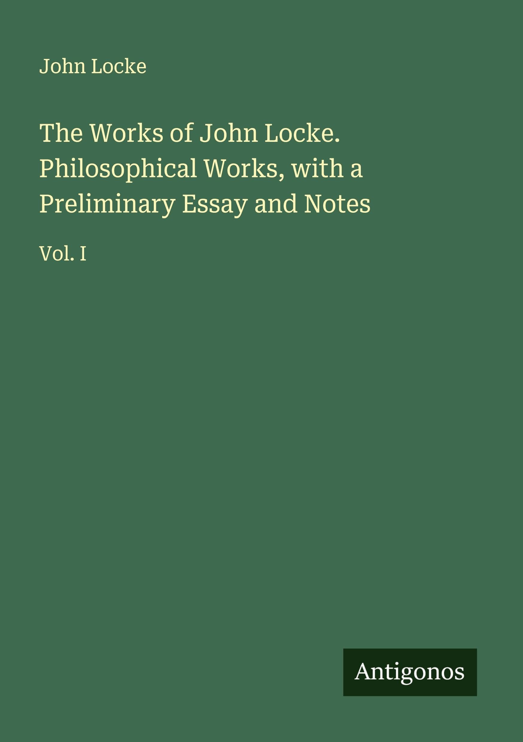 The Works of John Locke. Philosophical Works, with a Preliminary Essay and Notes Classics