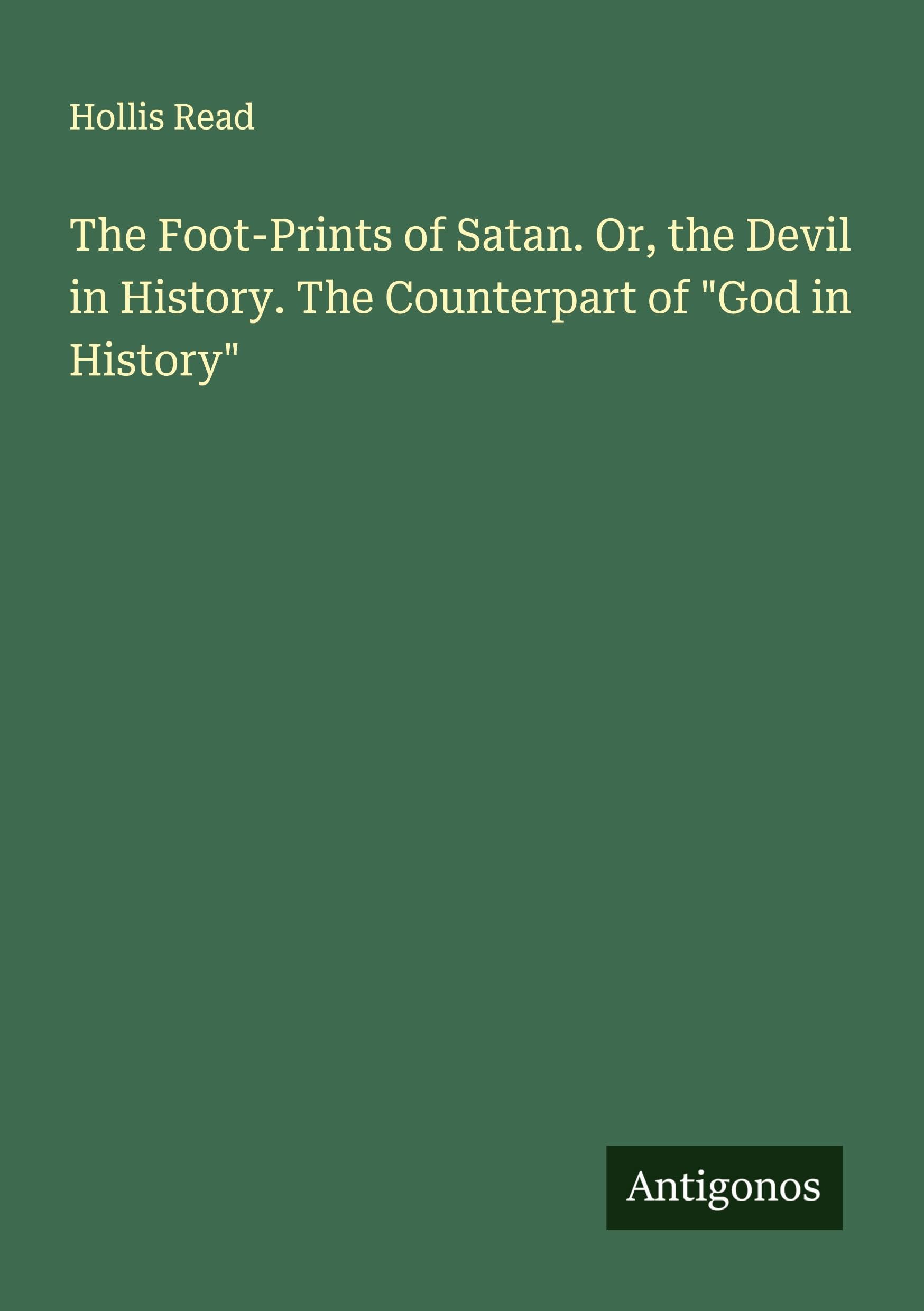 The Foot-Prints of Satan. Or, the Devil in History. The Counterpart of "God in History" Classics