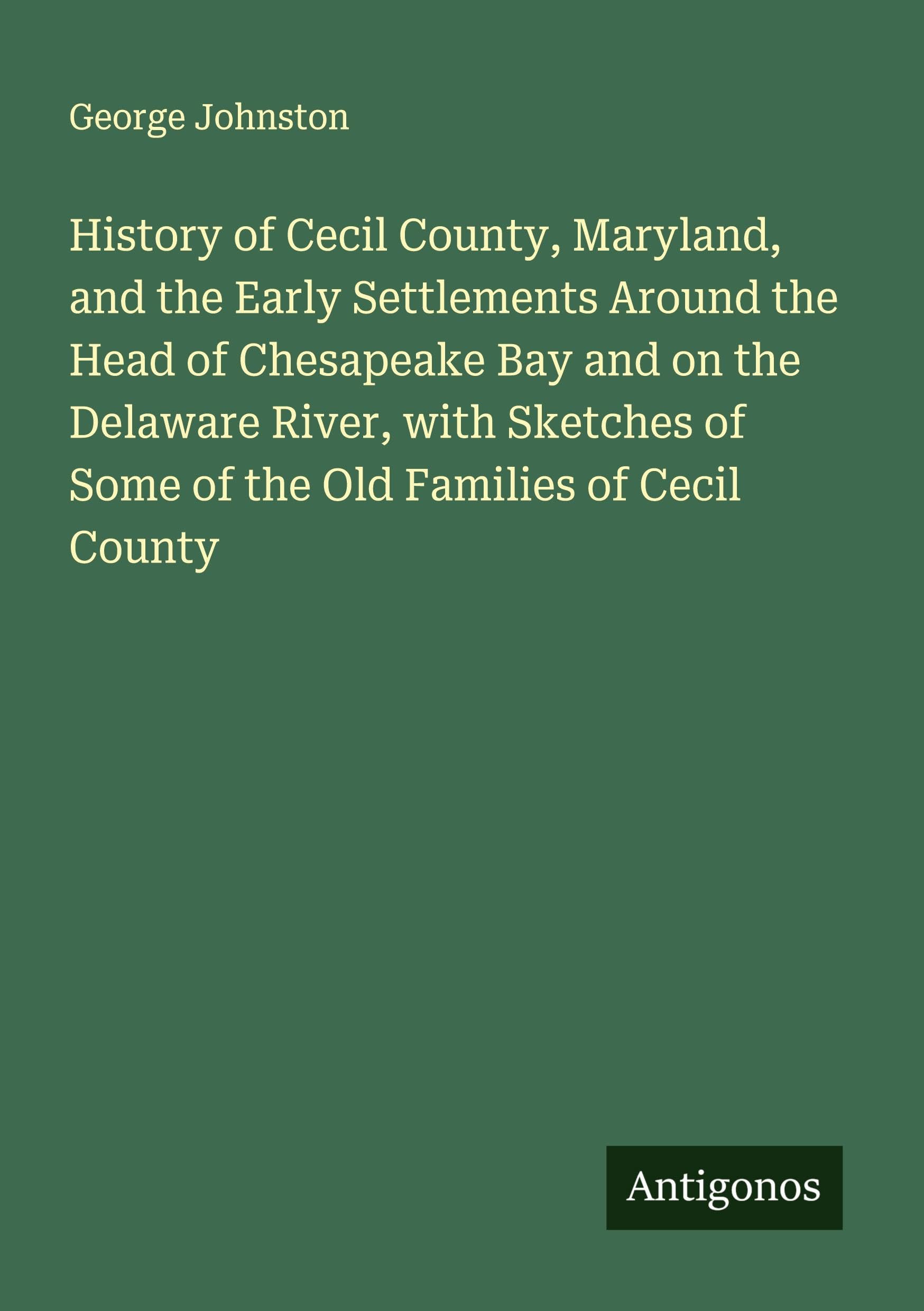 History of Cecil County, Maryland, and the Early Settlements Around the Head of Chesapeake Bay and on the Delaware River, with Sketches of Some of the Old Families of Cecil County Classics