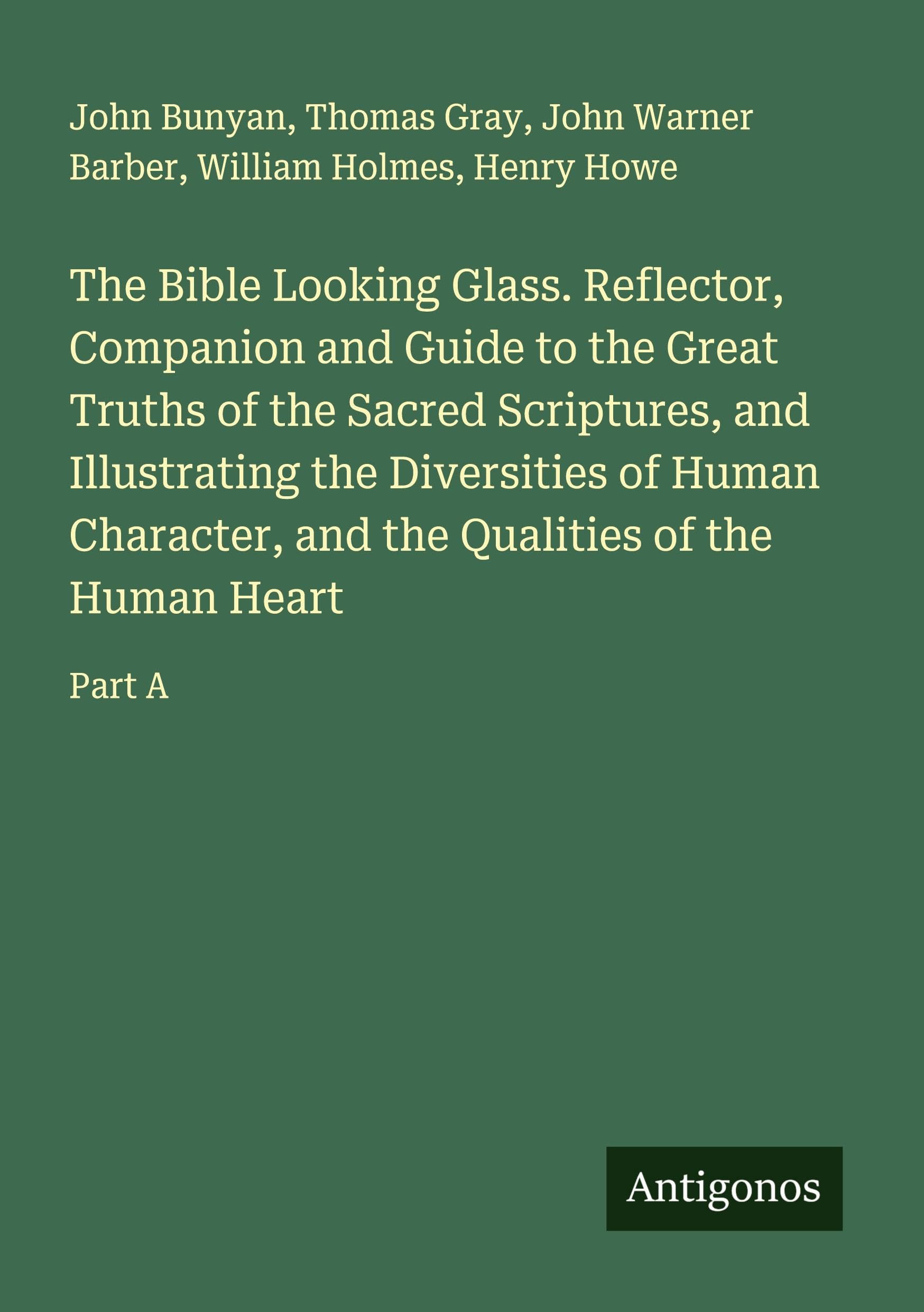 The Bible Looking Glass. Reflector, Companion and Guide to the Great Truths of the Sacred Scriptures, and Illustrating the Diversities of Human Character, and the Qualities of the Human Heart Classics