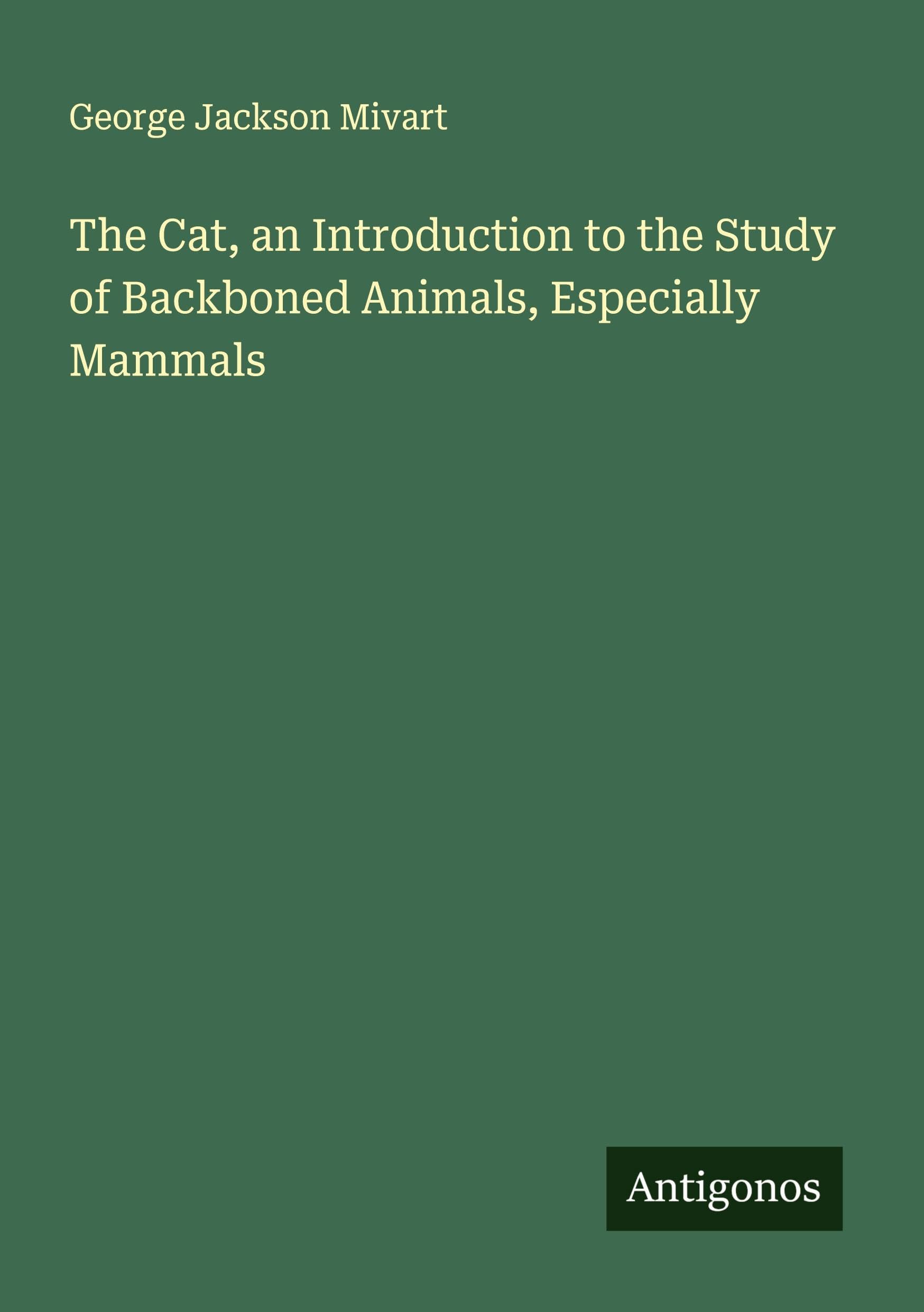 The Cat, an Introduction to the Study of Backboned Animals, Especially Mammals Classics
