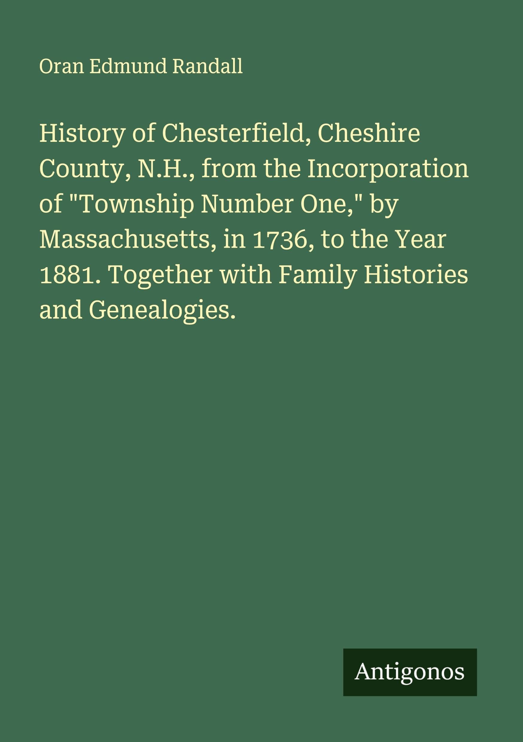 History of Chesterfield, Cheshire County, N.H., from the Incorporation of "Township Number One," by Massachusetts, in 1736, to the Year 1881. Together with Family Histories and Genealogies. Classics