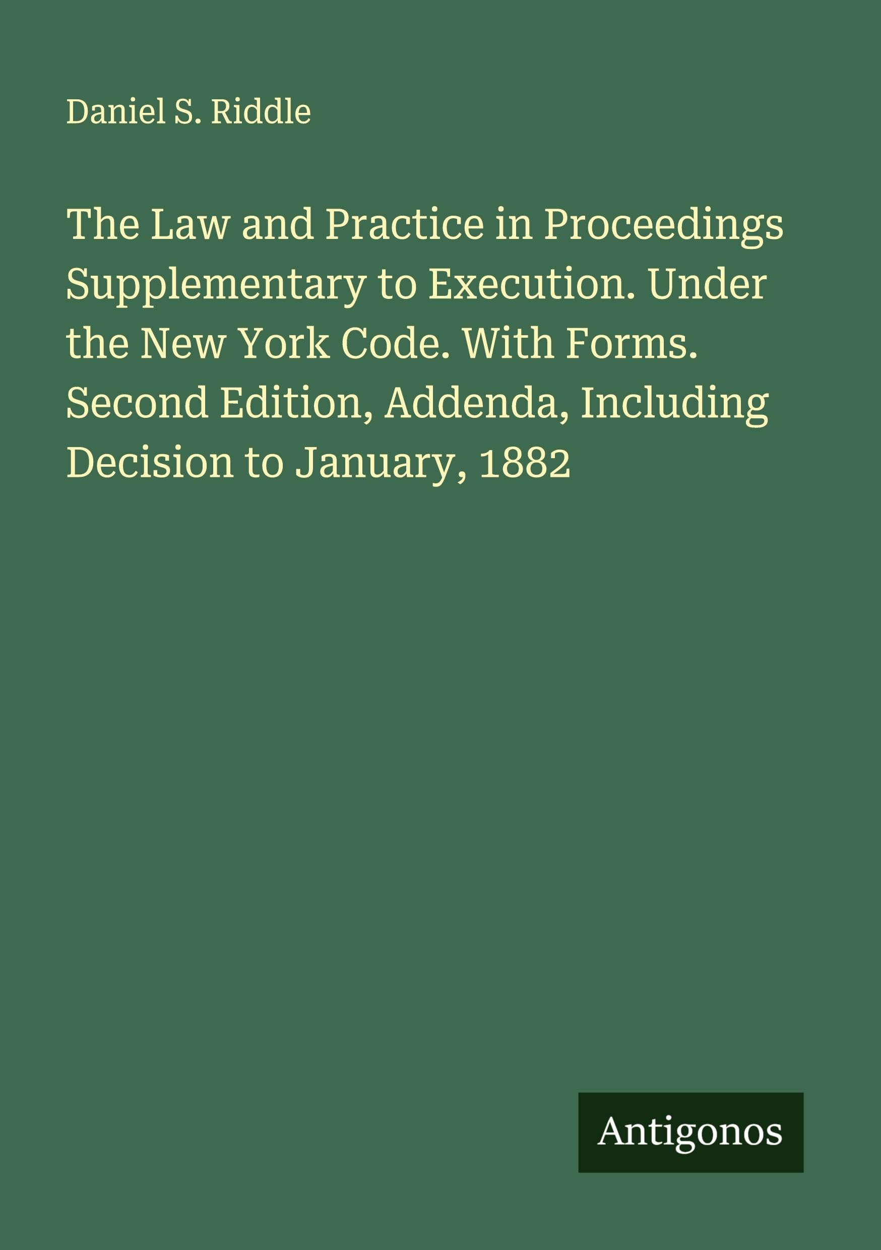 The Law and Practice in Proceedings Supplementary to Execution. Under the New York Code. With Forms. Second Edition, Addenda, Including Decision to January, 1882 Classics