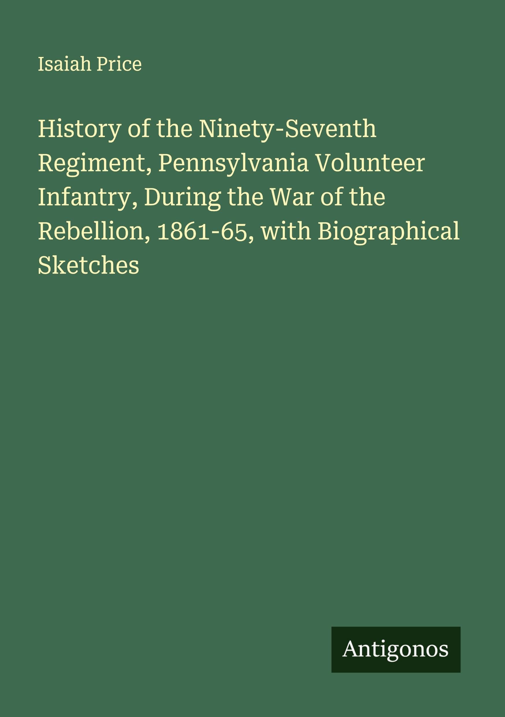 History of the Ninety-Seventh Regiment, Pennsylvania Volunteer Infantry, During the War of the Rebellion, 1861-65, with Biographical Sketches Classics