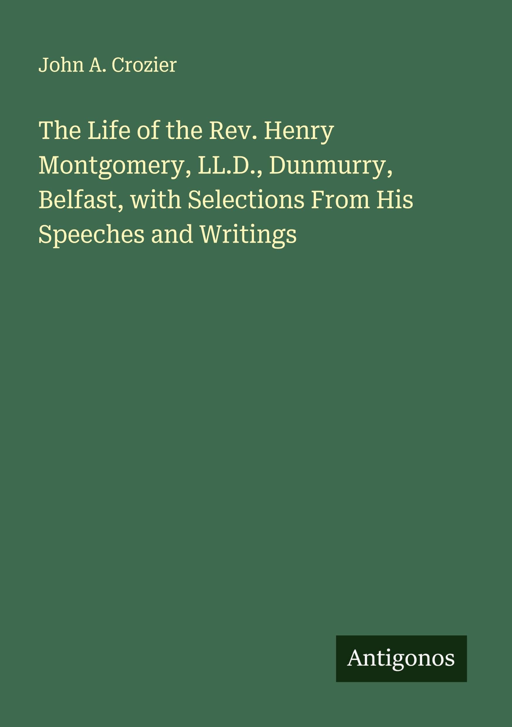 The Life of the Rev. Henry Montgomery, LL.D., Dunmurry, Belfast, with Selections From His Speeches and Writings Classics