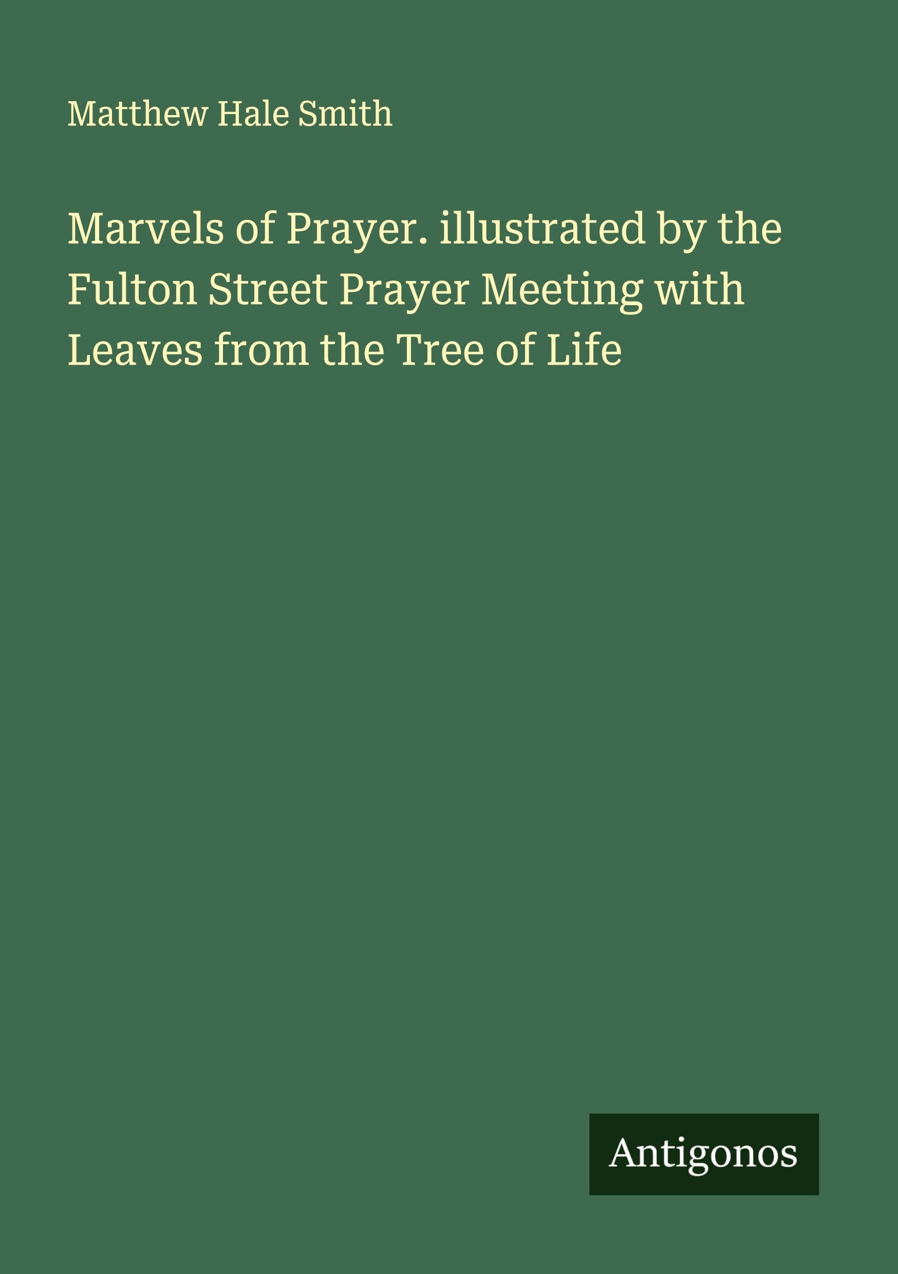 Marvels of Prayer. illustrated by the Fulton Street Prayer Meeting with Leaves from the Tree of Life Classics
