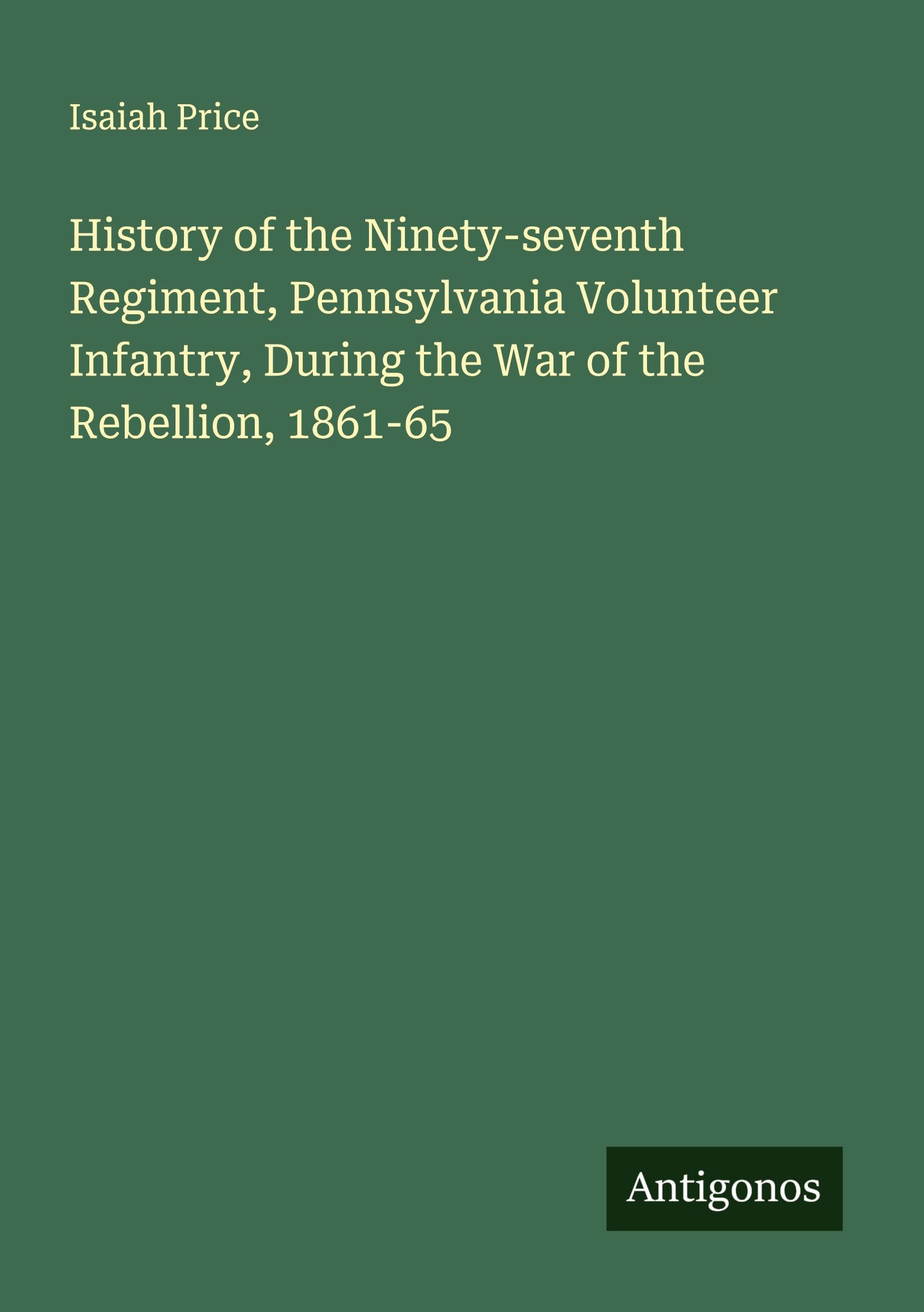 History of the Ninety-seventh Regiment, Pennsylvania Volunteer Infantry, During the War of the Rebellion, 1861-65 Classics