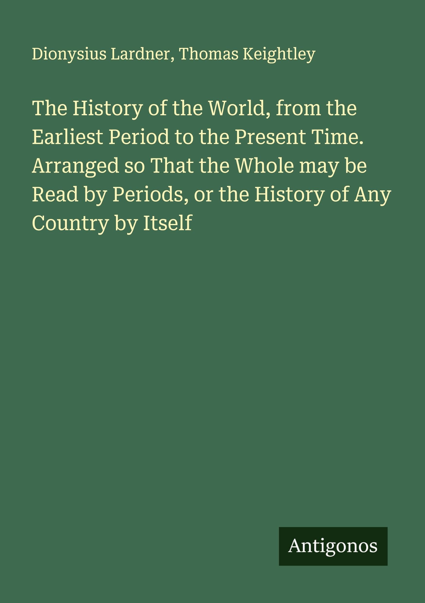 The History of the World, from the Earliest Period to the Present Time. Arranged so That the Whole may be Read by Periods, or the History of Any Country by Itself Classics