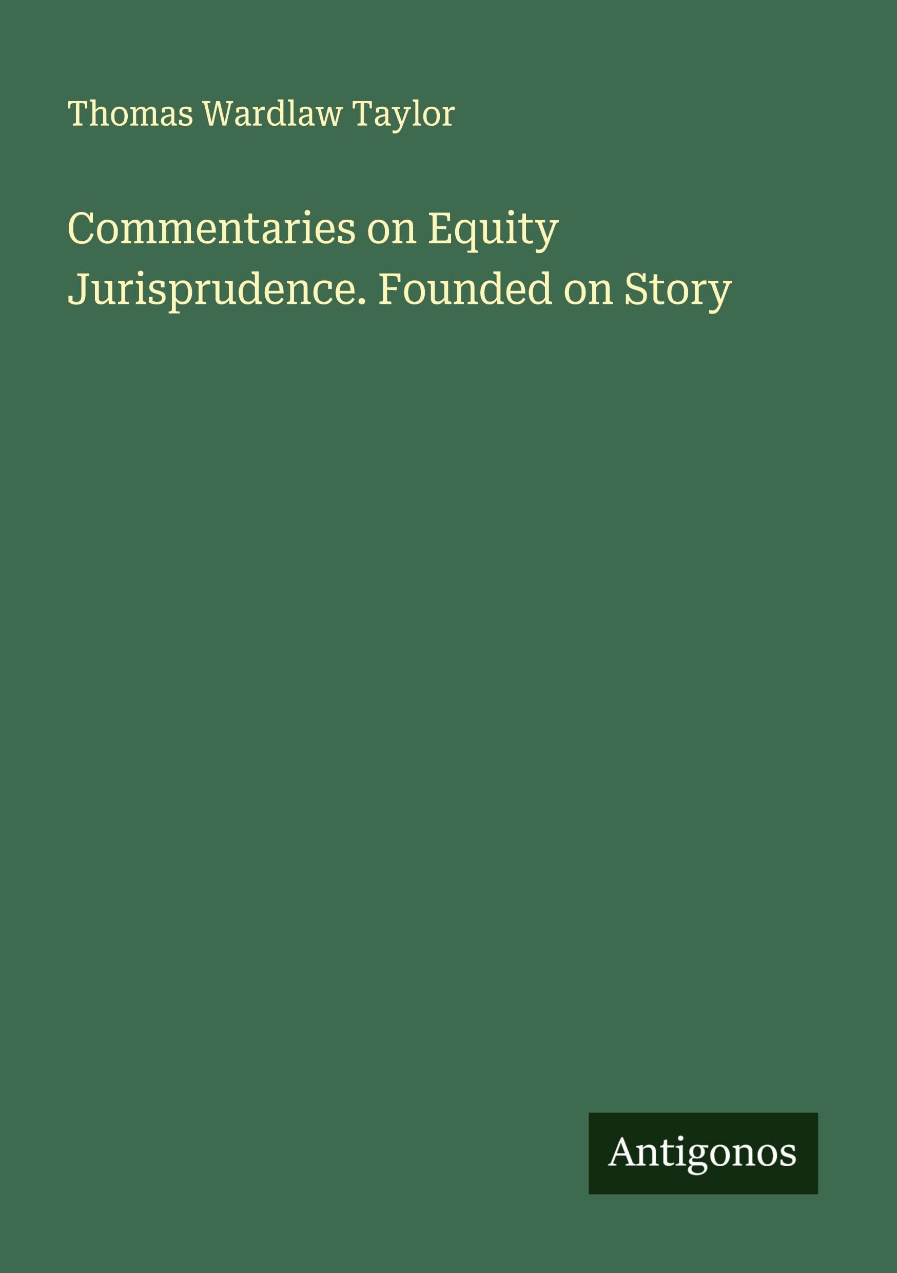 Commentaries on Equity Jurisprudence. Founded on Story Classics
