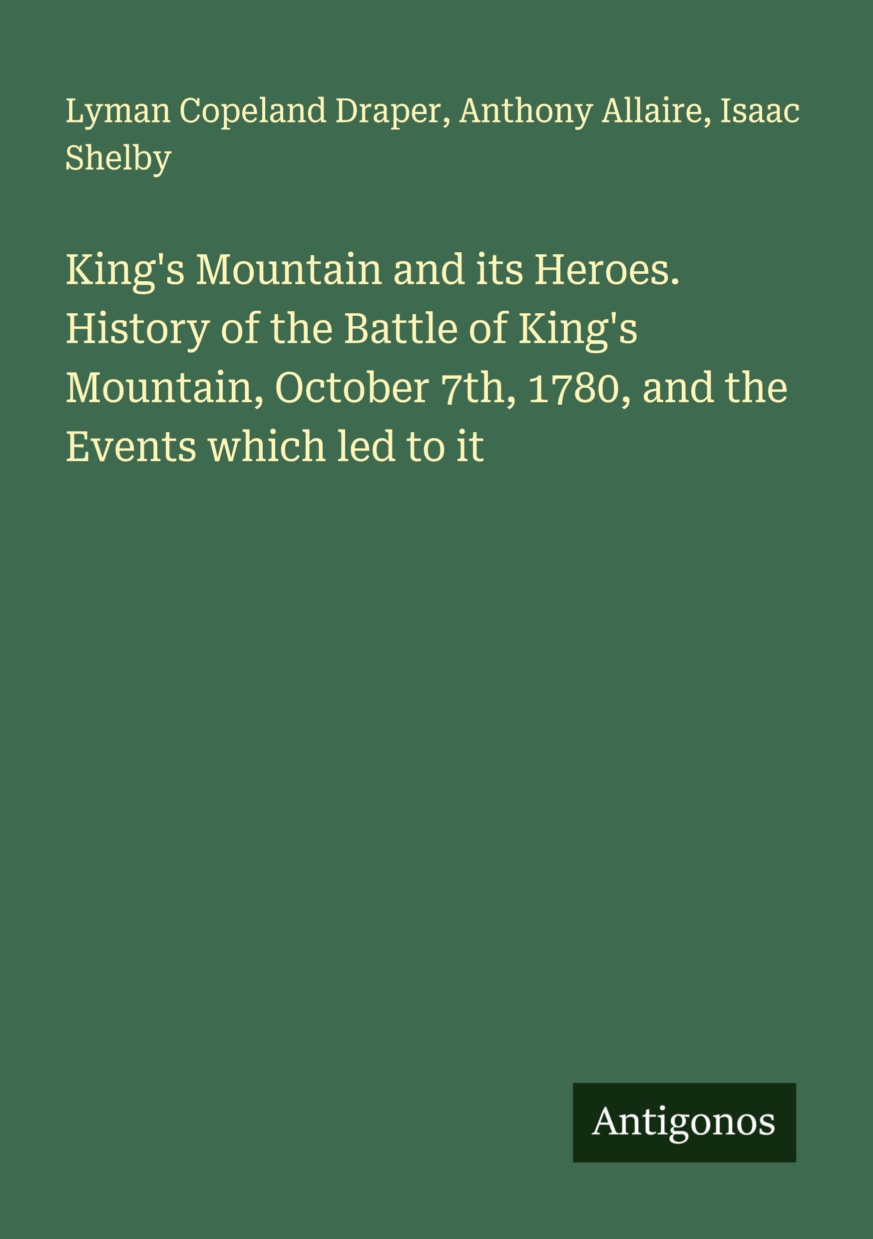 King's Mountain and its Heroes. History of the Battle of King's Mountain, October 7th, 1780, and the Events which led to it Classics