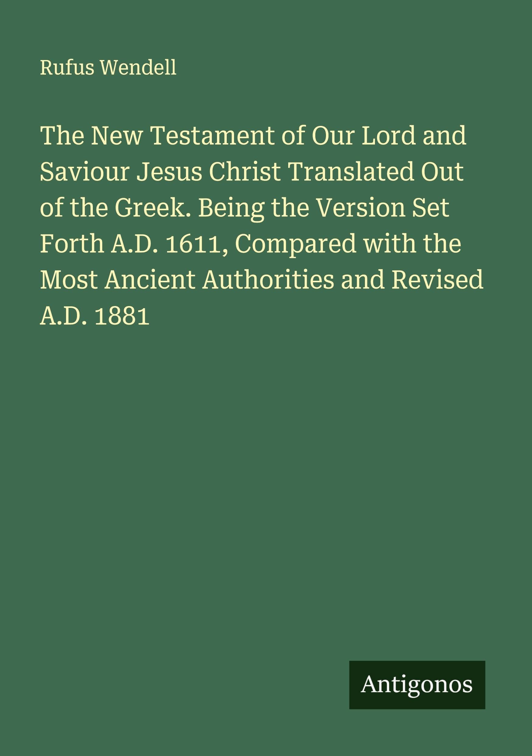 The New Testament of Our Lord and Saviour Jesus Christ Translated Out of the Greek. Being the Version Set Forth A.D. 1611, Compared with the Most Ancient Authorities and Revised A.D. 1881 Classics