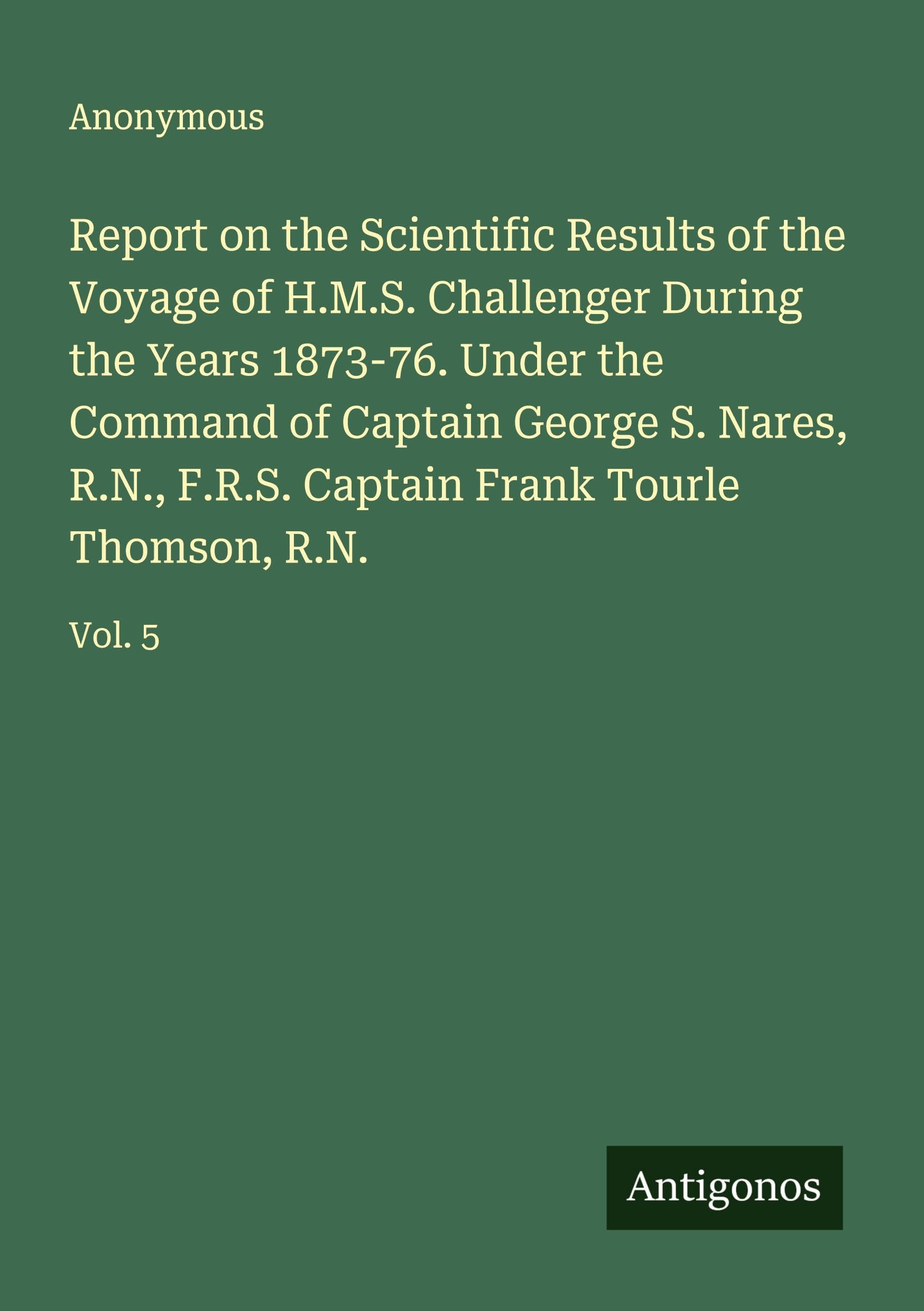 Report on the Scientific Results of the Voyage of H.M.S. Challenger During the Years 1873-76. Under the Command of Captain George S. Nares, R.N., F.R.S. Captain Frank Tourle Thomson, R.N. Classics
