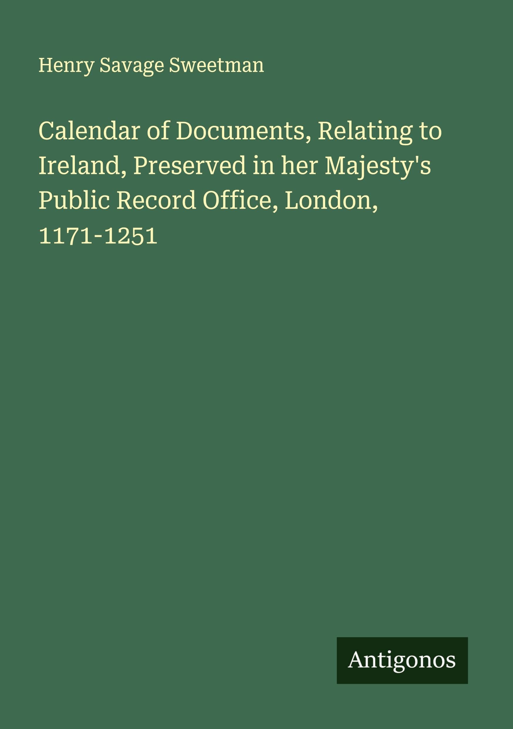 Calendar of Documents, Relating to Ireland, Preserved in her Majesty's Public Record Office, London, 1171-1251 Classics