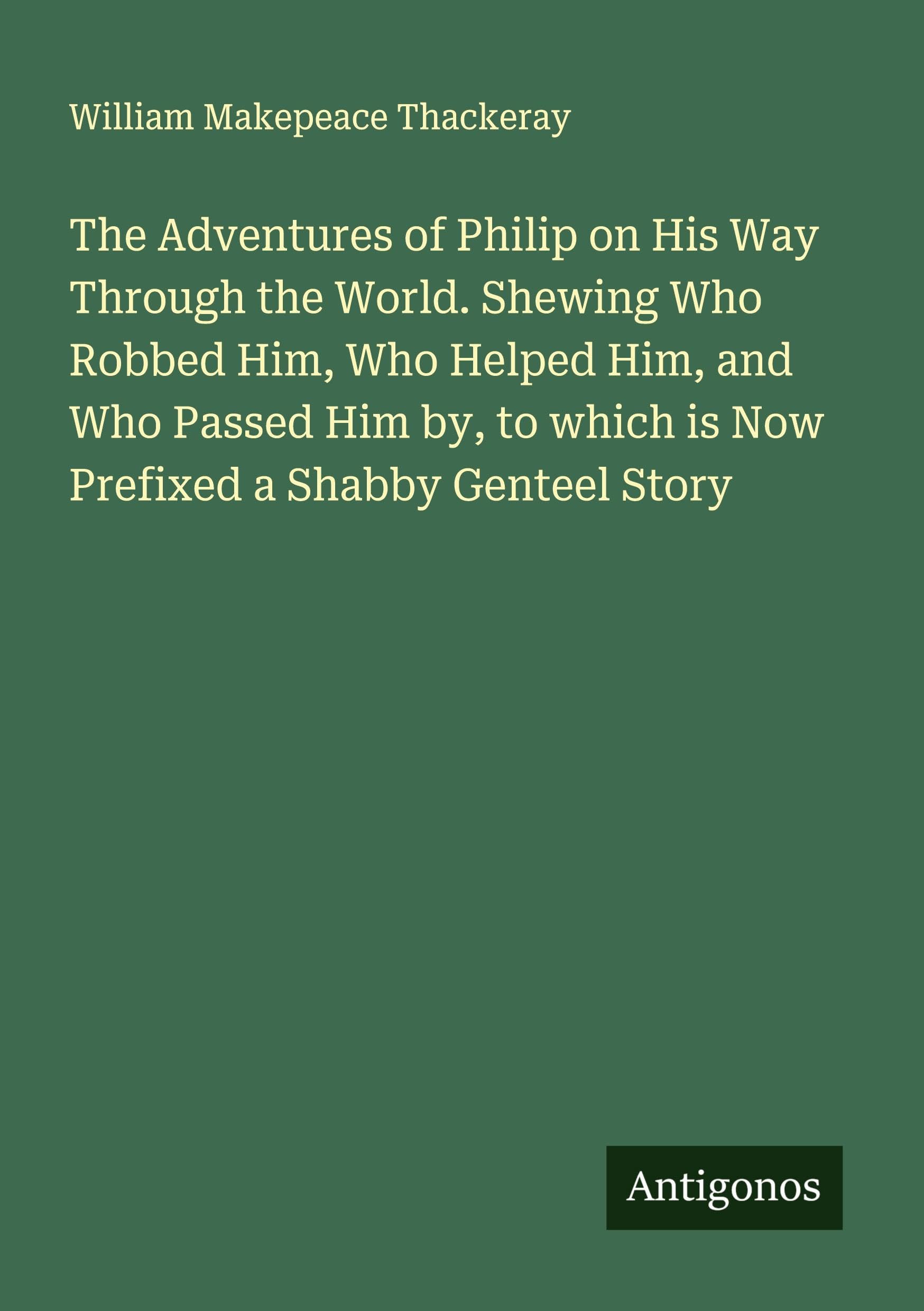 The Adventures of Philip on His Way Through the World. Shewing Who Robbed Him, Who Helped Him, and Who Passed Him by, to which is Now Prefixed a Shabby Genteel Story Classics