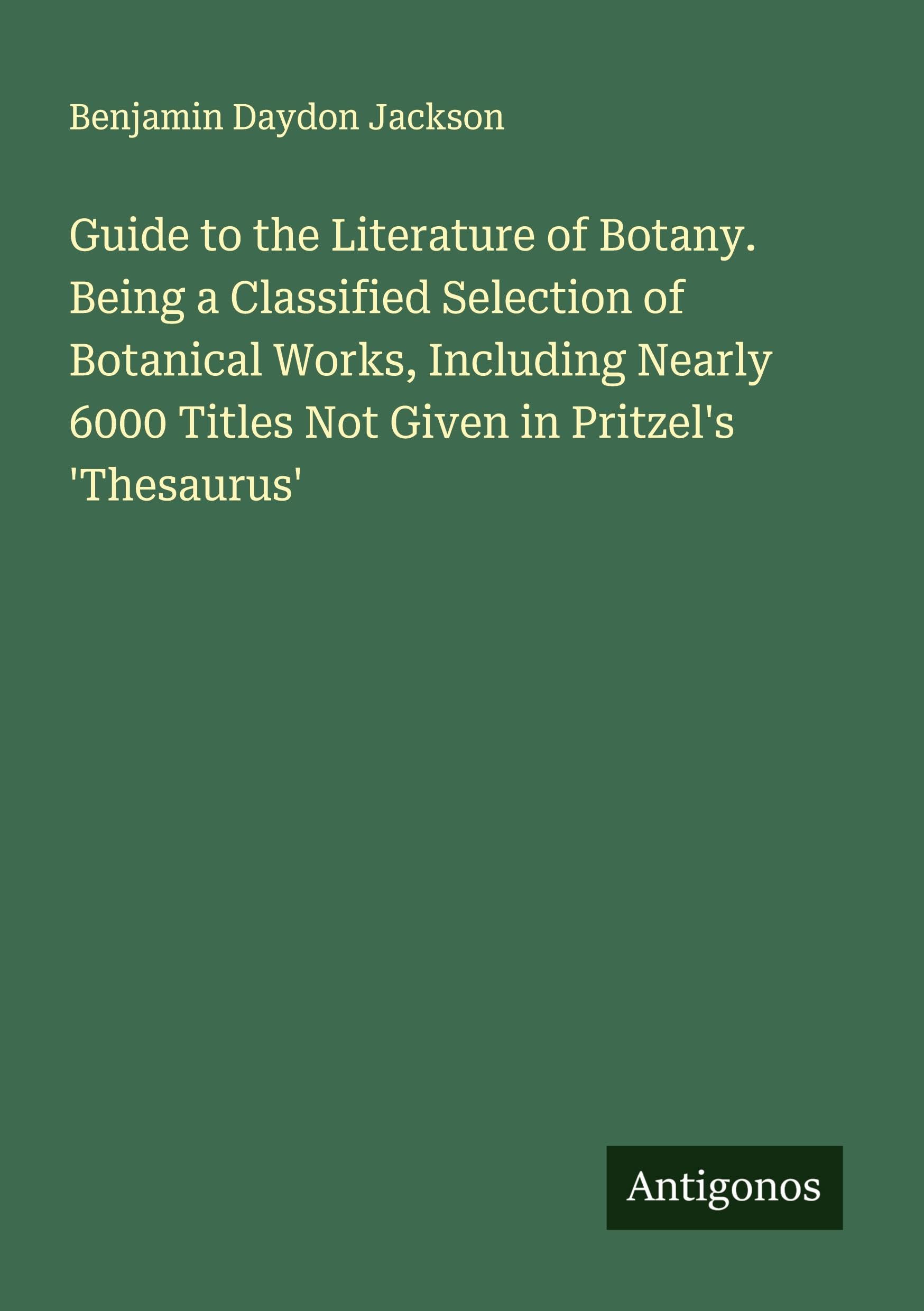 Guide to the Literature of Botany. Being a Classified Selection of Botanical Works, Including Nearly 6000 Titles Not Given in Pritzel's 'Thesaurus' Classics