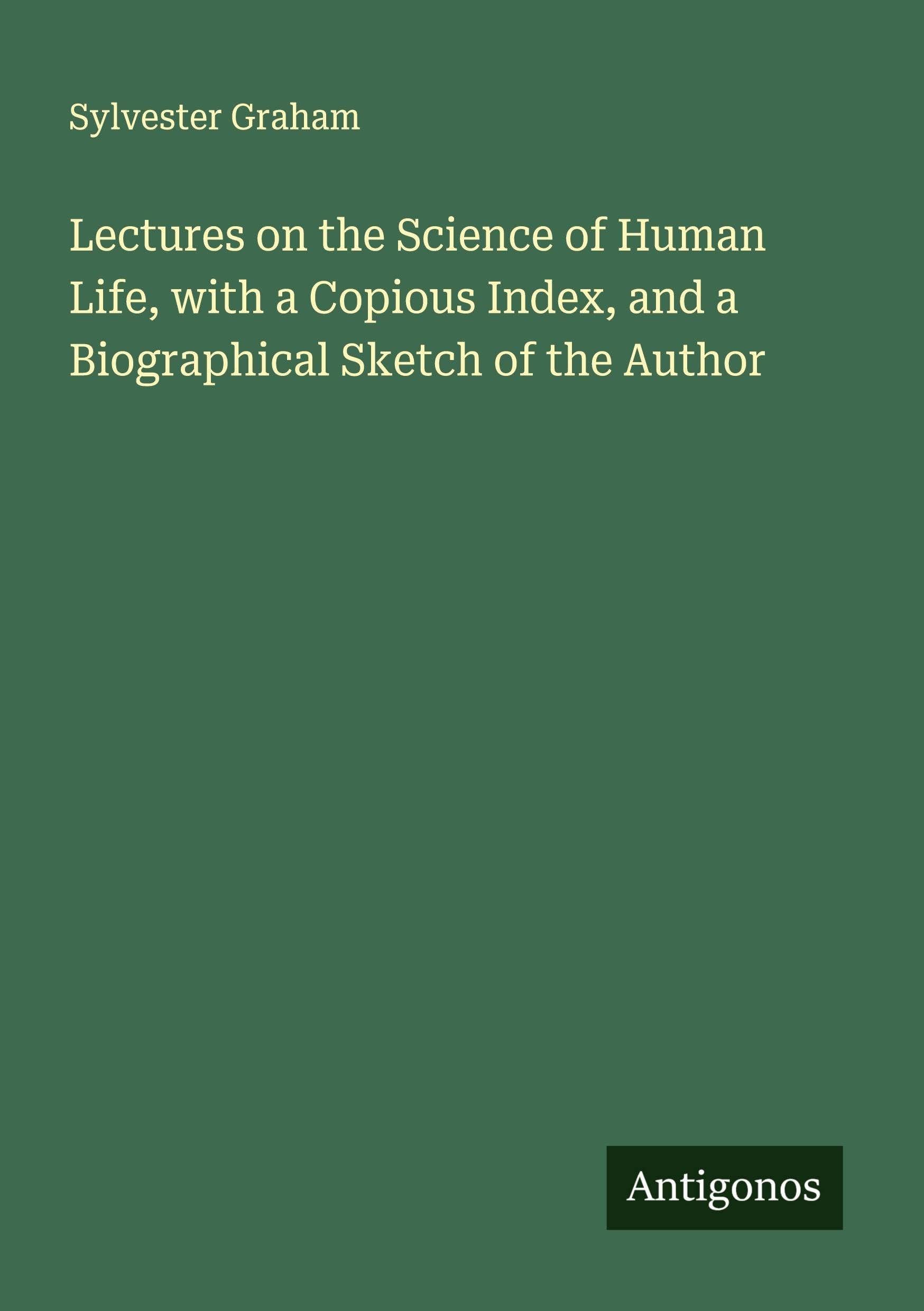 Lectures on the Science of Human Life, with a Copious Index, and a Biographical Sketch of the Author Classics