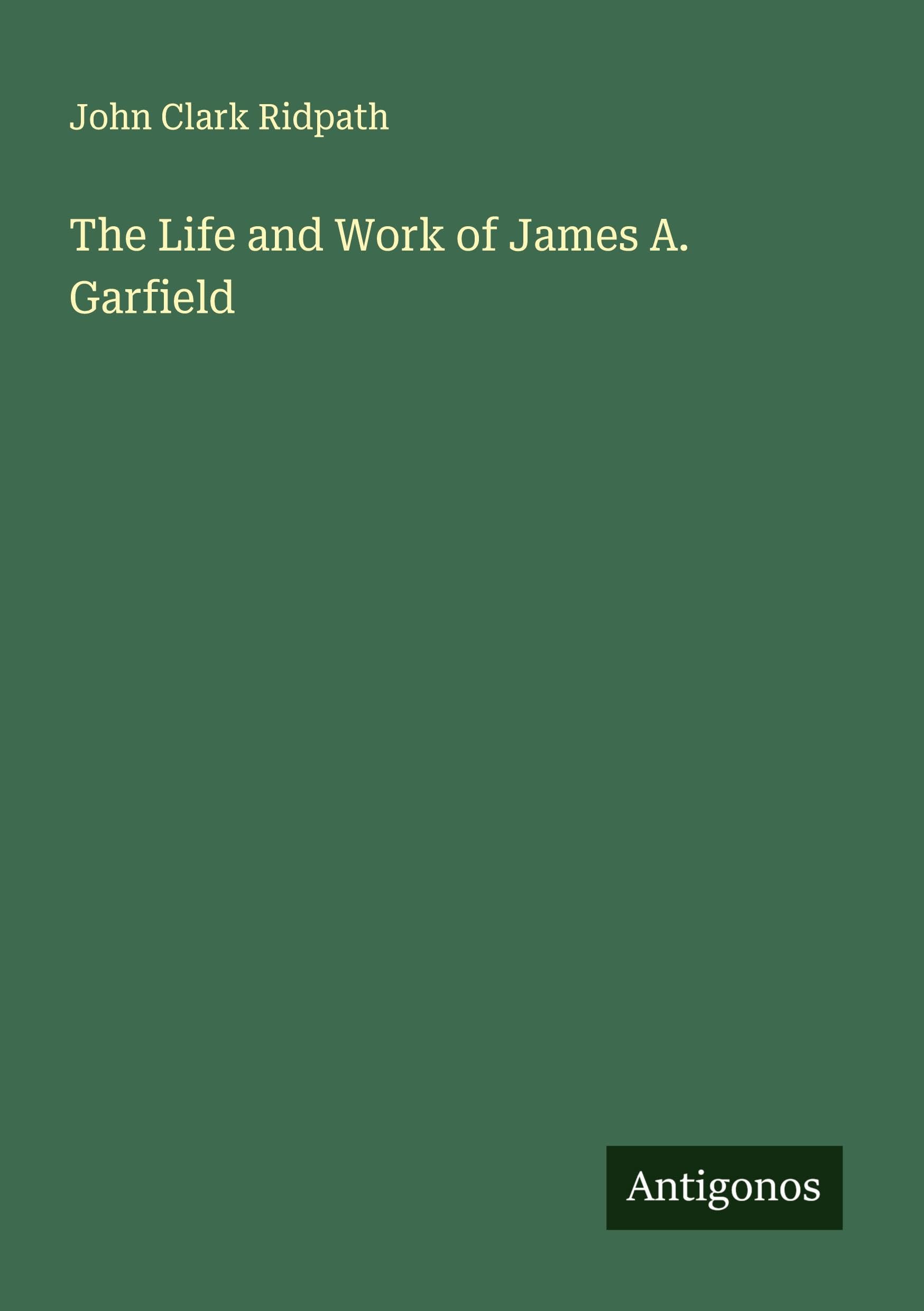 The Life and Work of James A. Garfield Classics