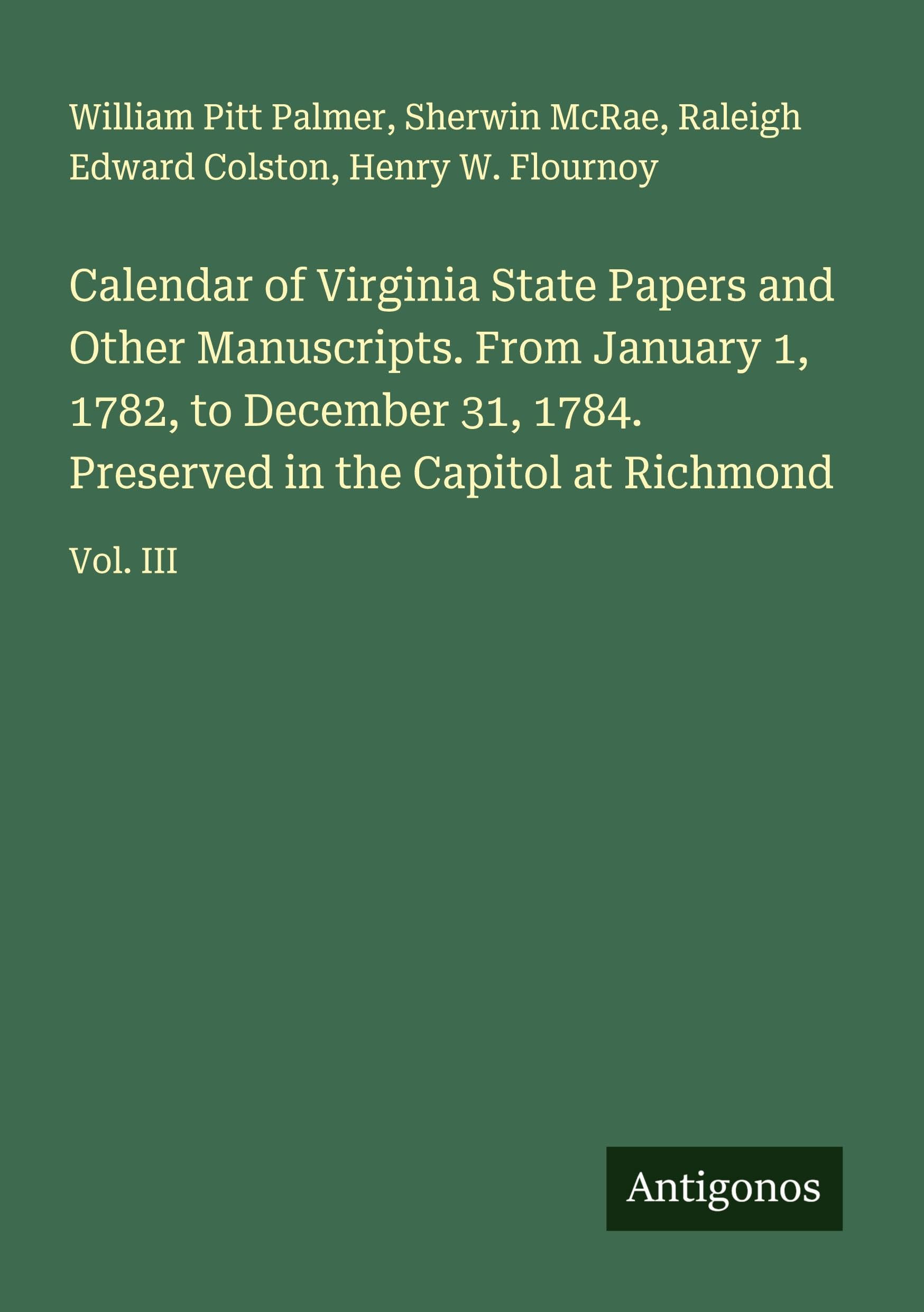 Calendar of Virginia State Papers and Other Manuscripts. From January 1, 1782, to December 31, 1784. Preserved in the Capitol at Richmond Classics