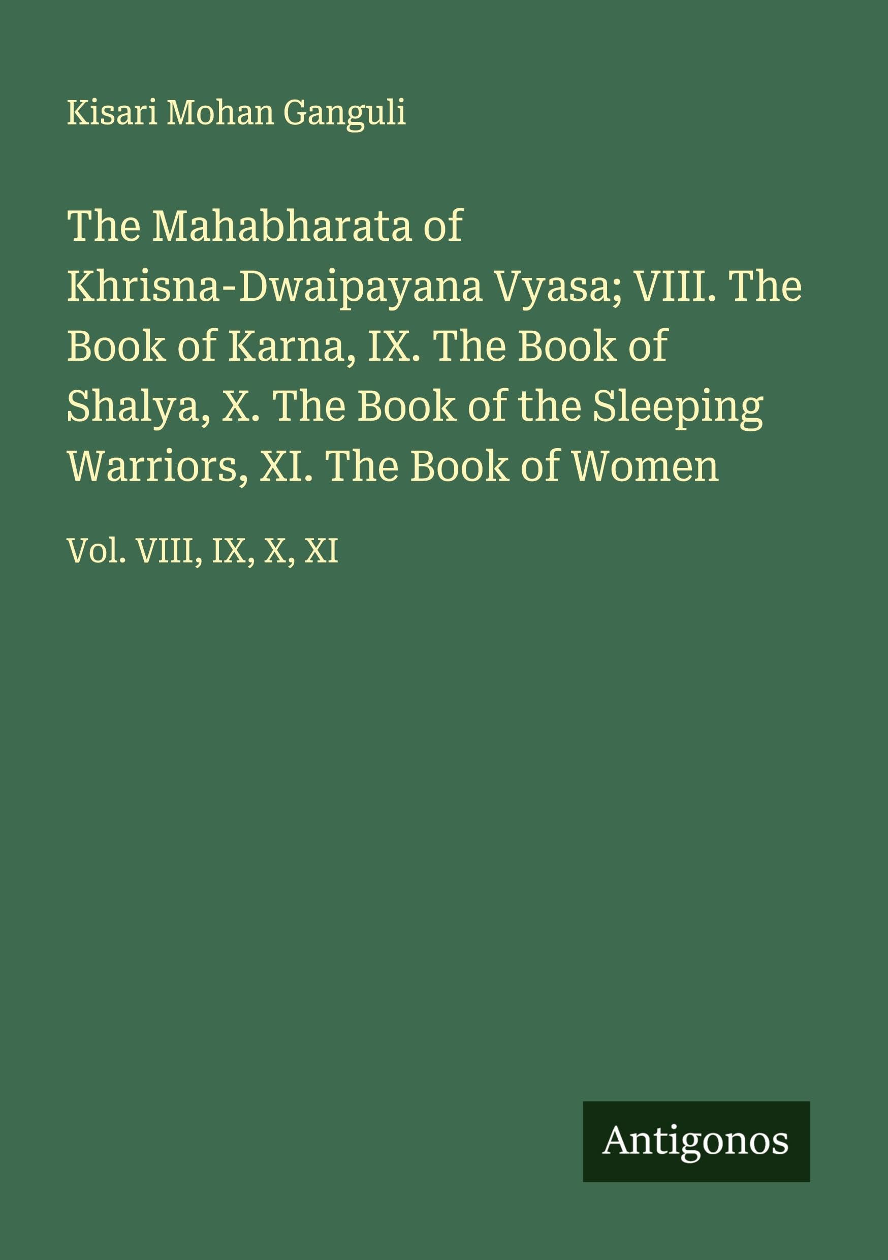 The Mahabharata of Khrisna-Dwaipayana Vyasa; VIII. The Book of Karna, IX. The Book of Shalya, X. The Book of the Sleeping Warriors, XI. The Book of Women Classics