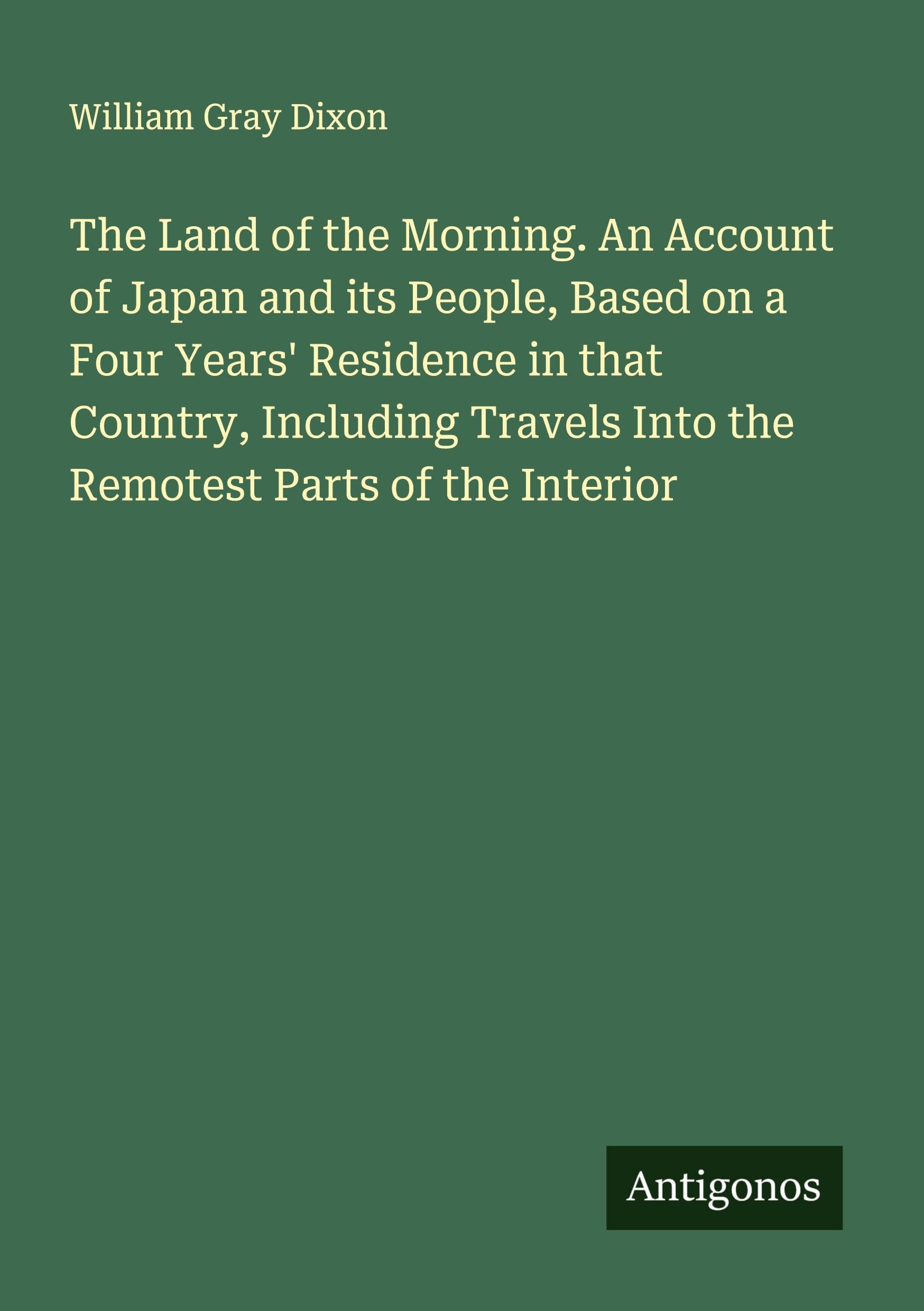 The Land of the Morning. An Account of Japan and its People, Based on a Four Years' Residence in that Country, Including Travels Into the Remotest Parts of the Interior Classics