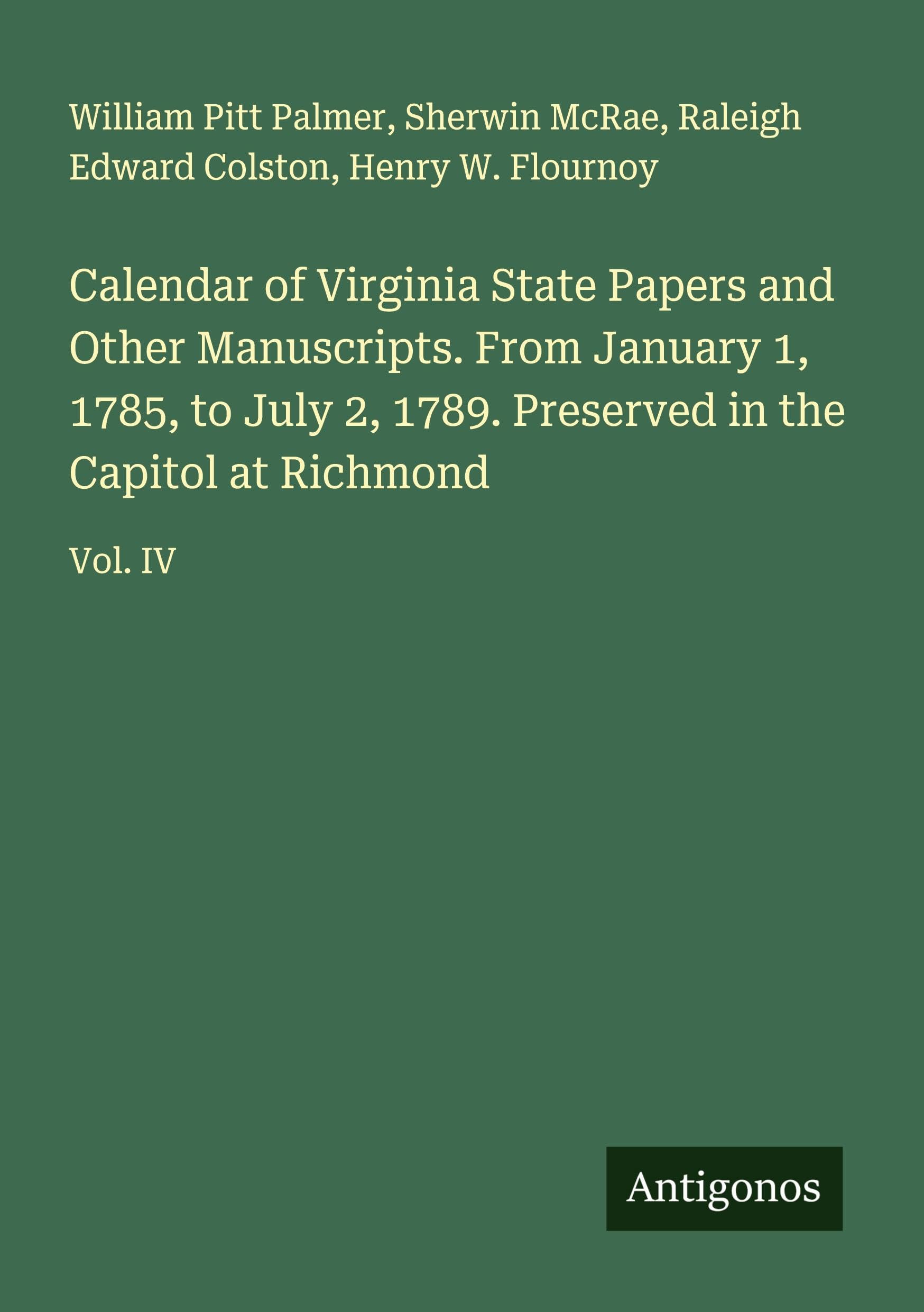 Calendar of Virginia State Papers and Other Manuscripts. From January 1, 1785, to July 2, 1789. Preserved in the Capitol at Richmond Classics