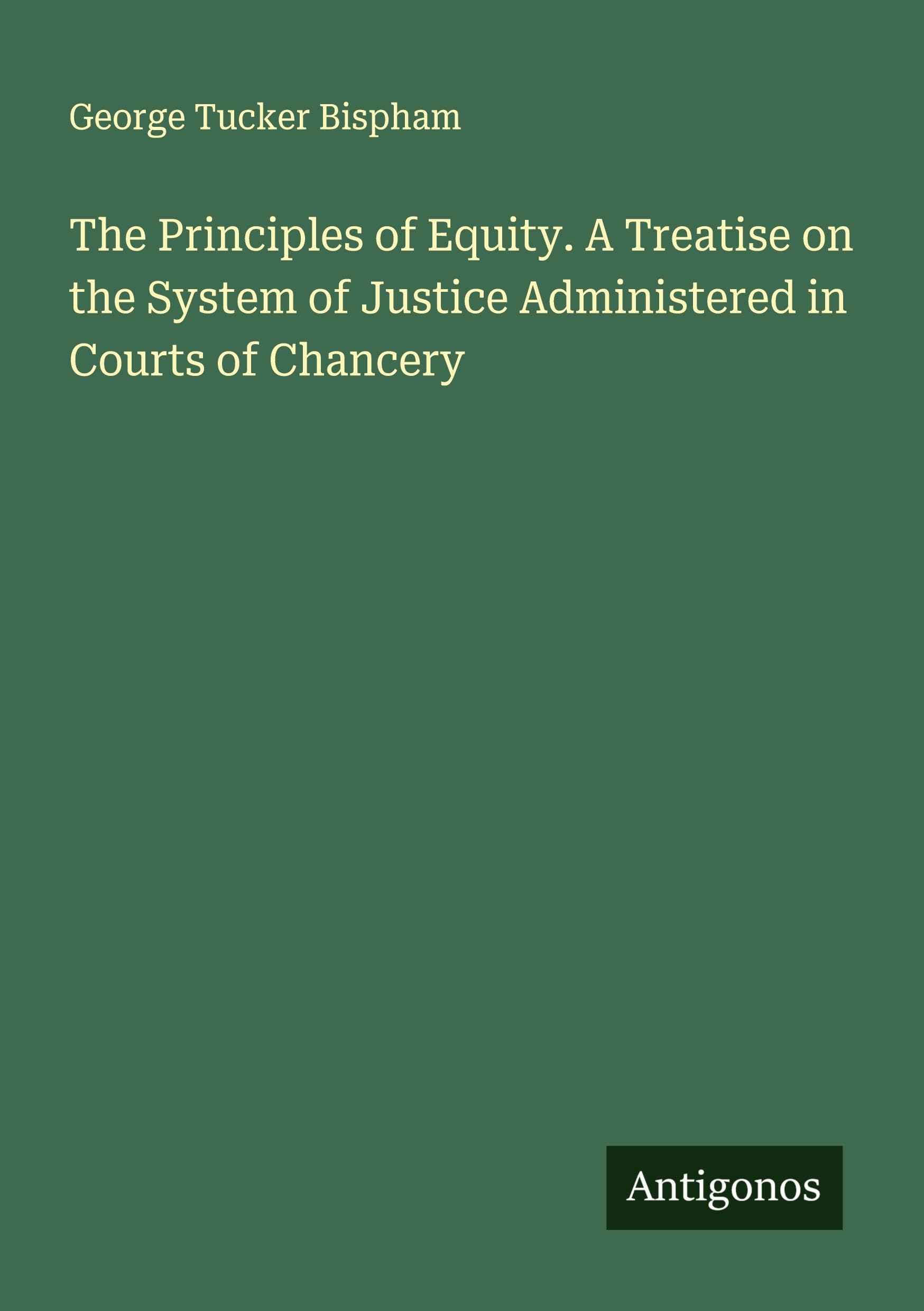 The Principles of Equity. A Treatise on the System of Justice Administered in Courts of Chancery Classics